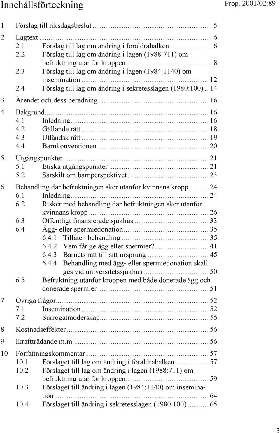 .. 16 4.2 Gällande rätt... 18 4.3 Utländsk rätt... 19 4.4 Barnkonventionen... 20 5 Utgångspunkter... 21 5.1 Etiska utgångspunkter... 21 5.2 Särskilt om barnperspektivet.