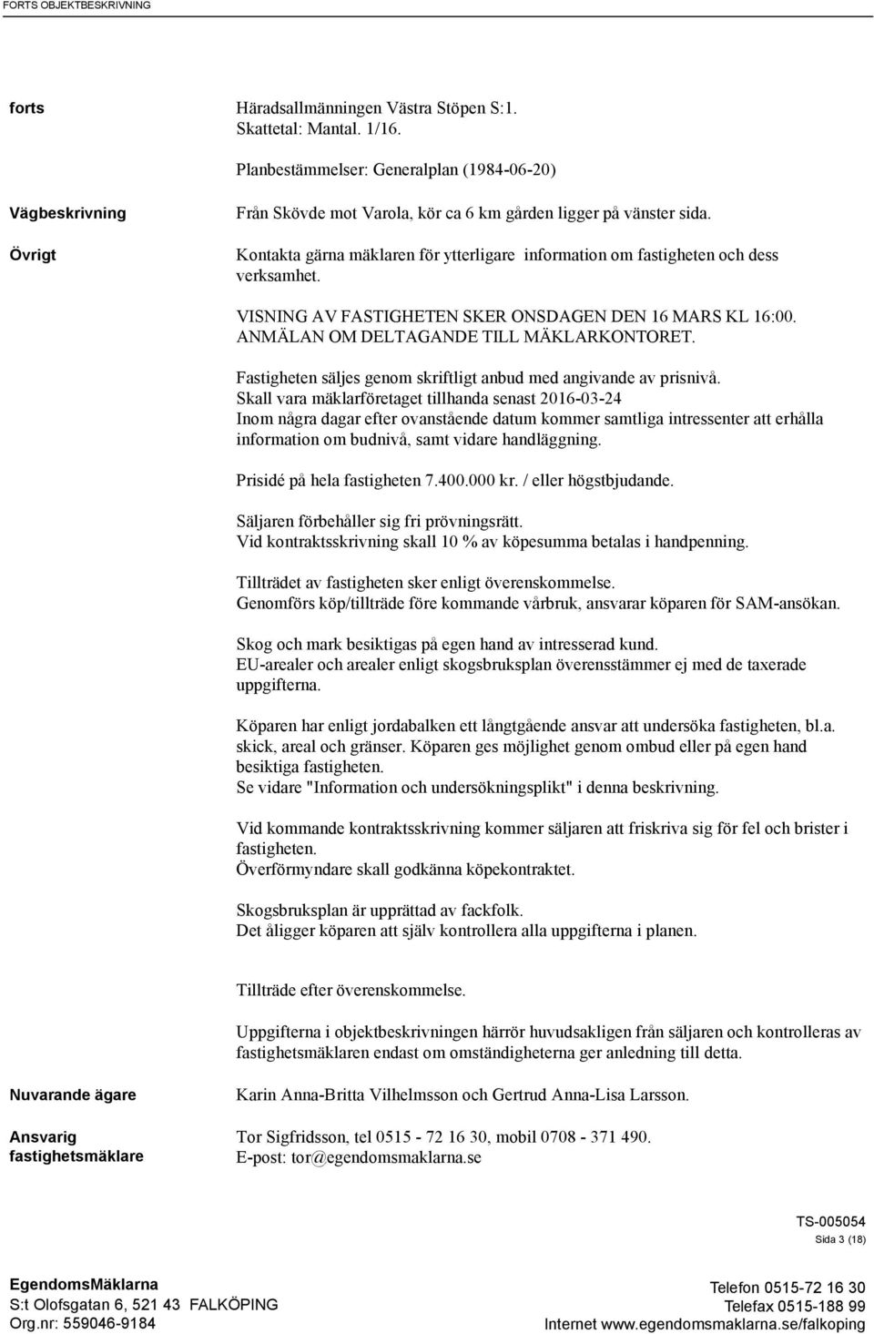 Kontakta gärna mäklaren för ytterligare information om fastigheten och dess verksamhet. VISNING AV FASTIGHETEN SKER ONSDAGEN DEN 16 MARS KL 16:00. ANMÄLAN OM DELTAGANDE TILL MÄKLARKONTORET.
