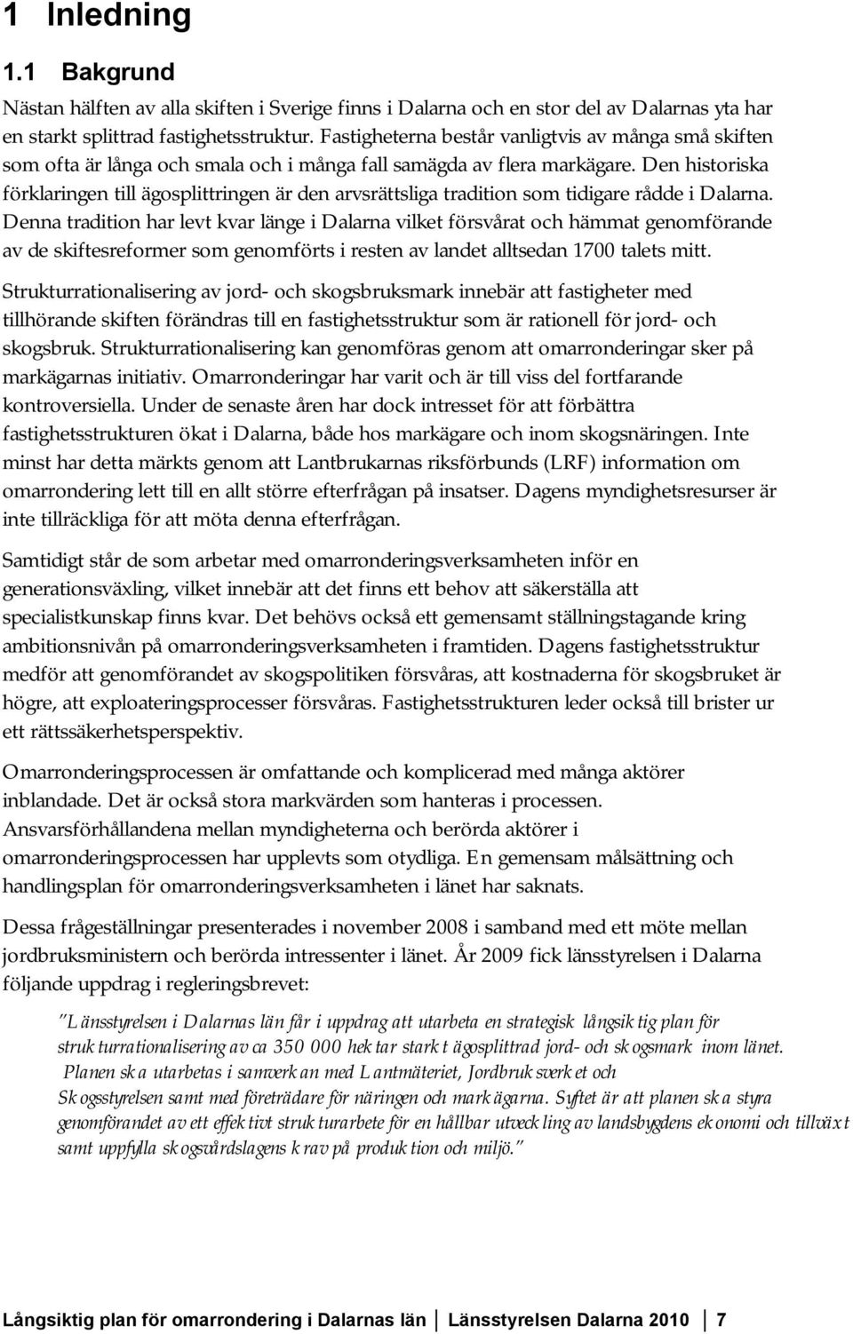 Den historiska förklaringen till ägosplittringen är den arvsrättsliga tradition som tidigare rådde i Dalarna.