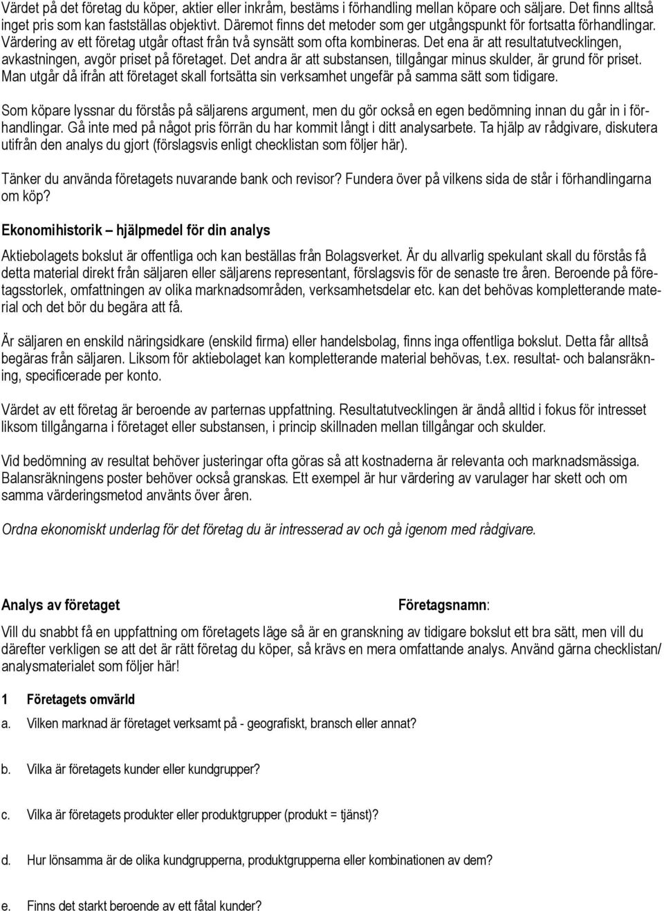 Det ena är att resultatutvecklingen, avkastningen, avgör priset på företaget. Det andra är att substansen, tillgångar minus skulder, är grund för priset.