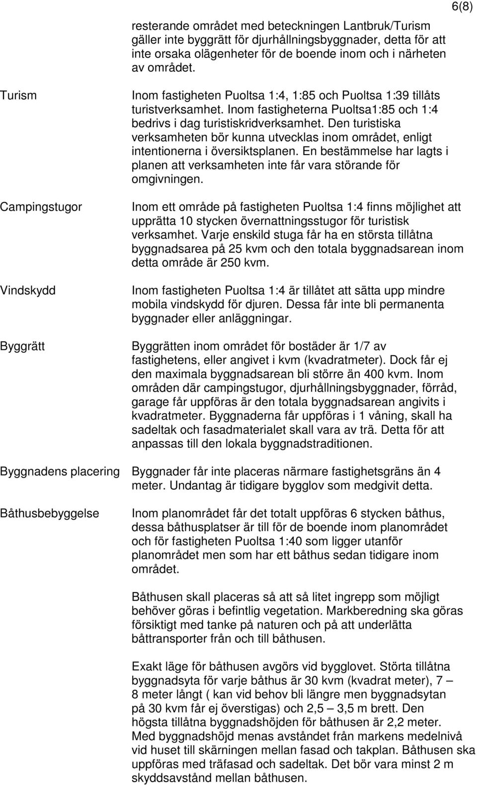 Den turistiska verksamheten bör kunna utvecklas inom området, enligt intentionerna i översiktsplanen. En bestämmelse har lagts i planen att verksamheten inte får vara störande för omgivningen.