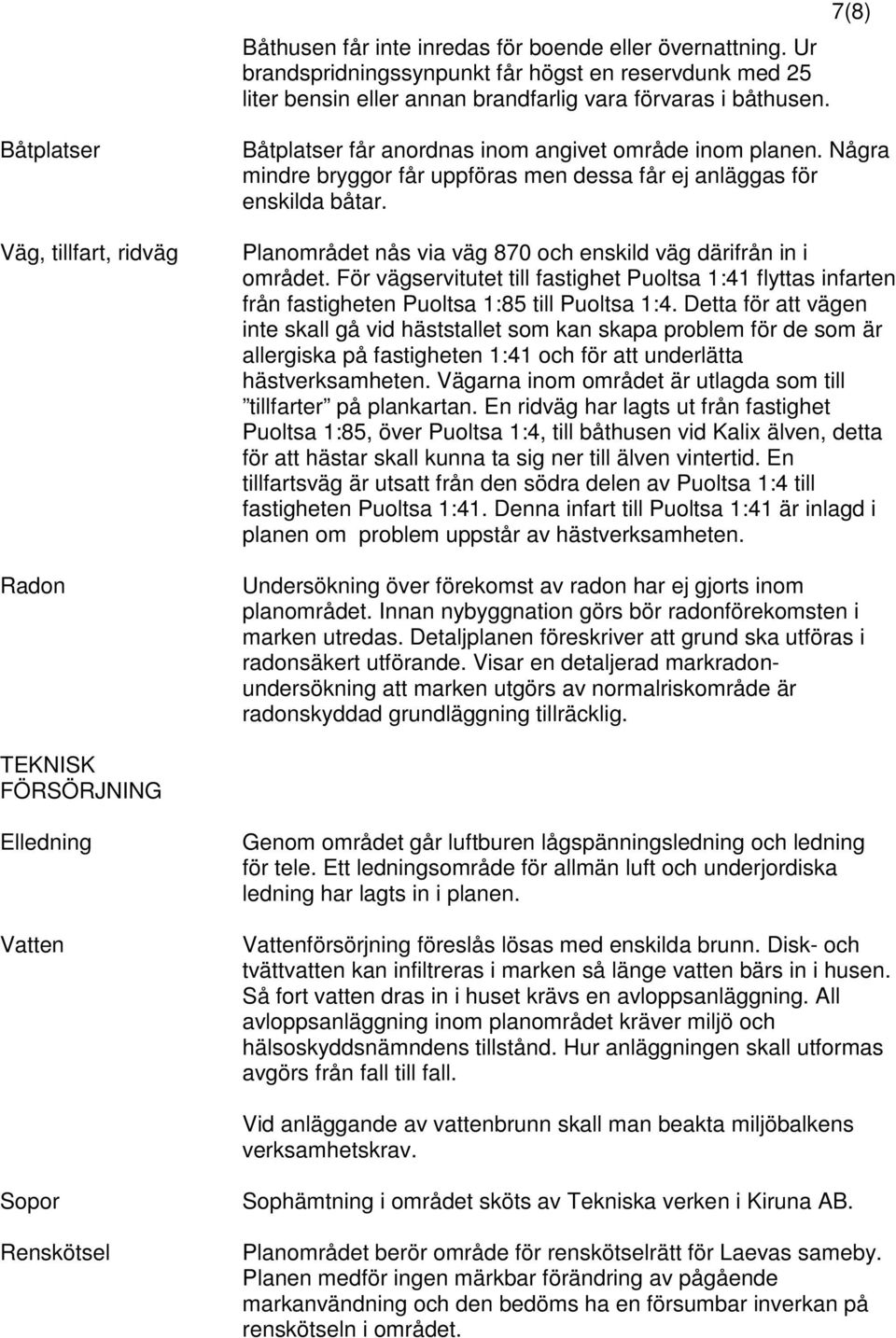 Planområdet nås via väg 870 och enskild väg därifrån in i området. För vägservitutet till fastighet Puoltsa 1:41 flyttas infarten från fastigheten Puoltsa 1:85 till Puoltsa 1:4.
