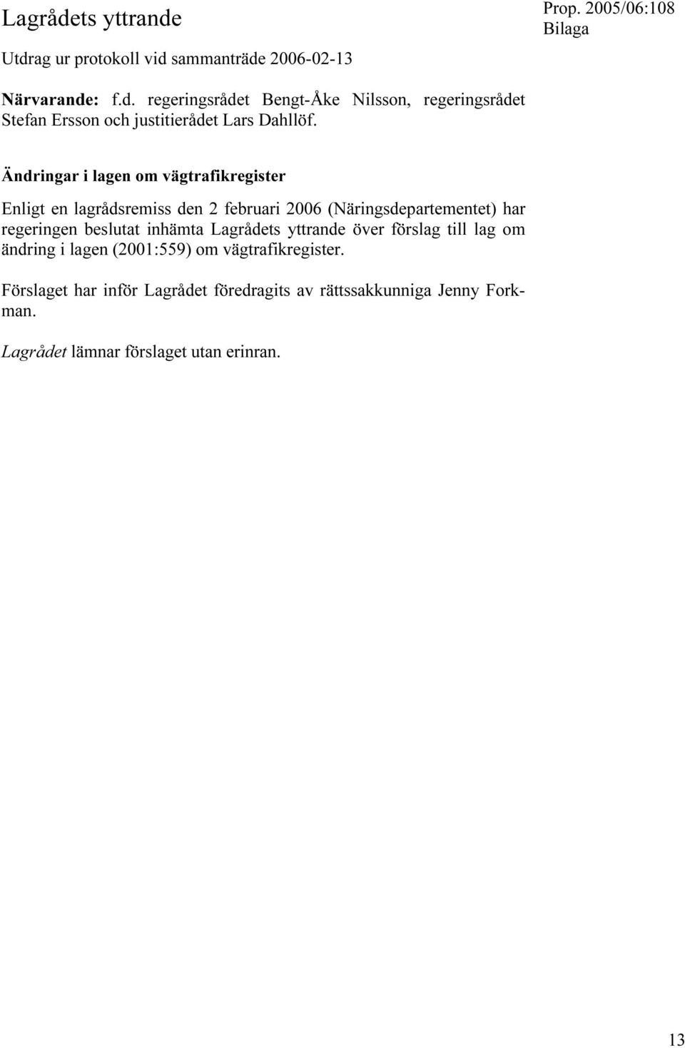 inhämta Lagrådets yttrande över förslag till lag om ändring i lagen (2001:559) om vägtrafikregister.