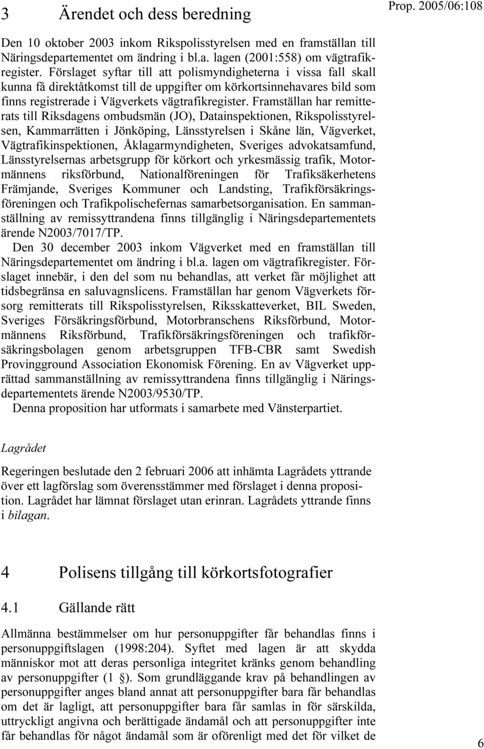 Framställan har remitterats till Riksdagens ombudsmän (JO), Datainspektionen, Rikspolisstyrelsen, Kammarrätten i Jönköping, Länsstyrelsen i Skåne län, Vägverket, Vägtrafikinspektionen,