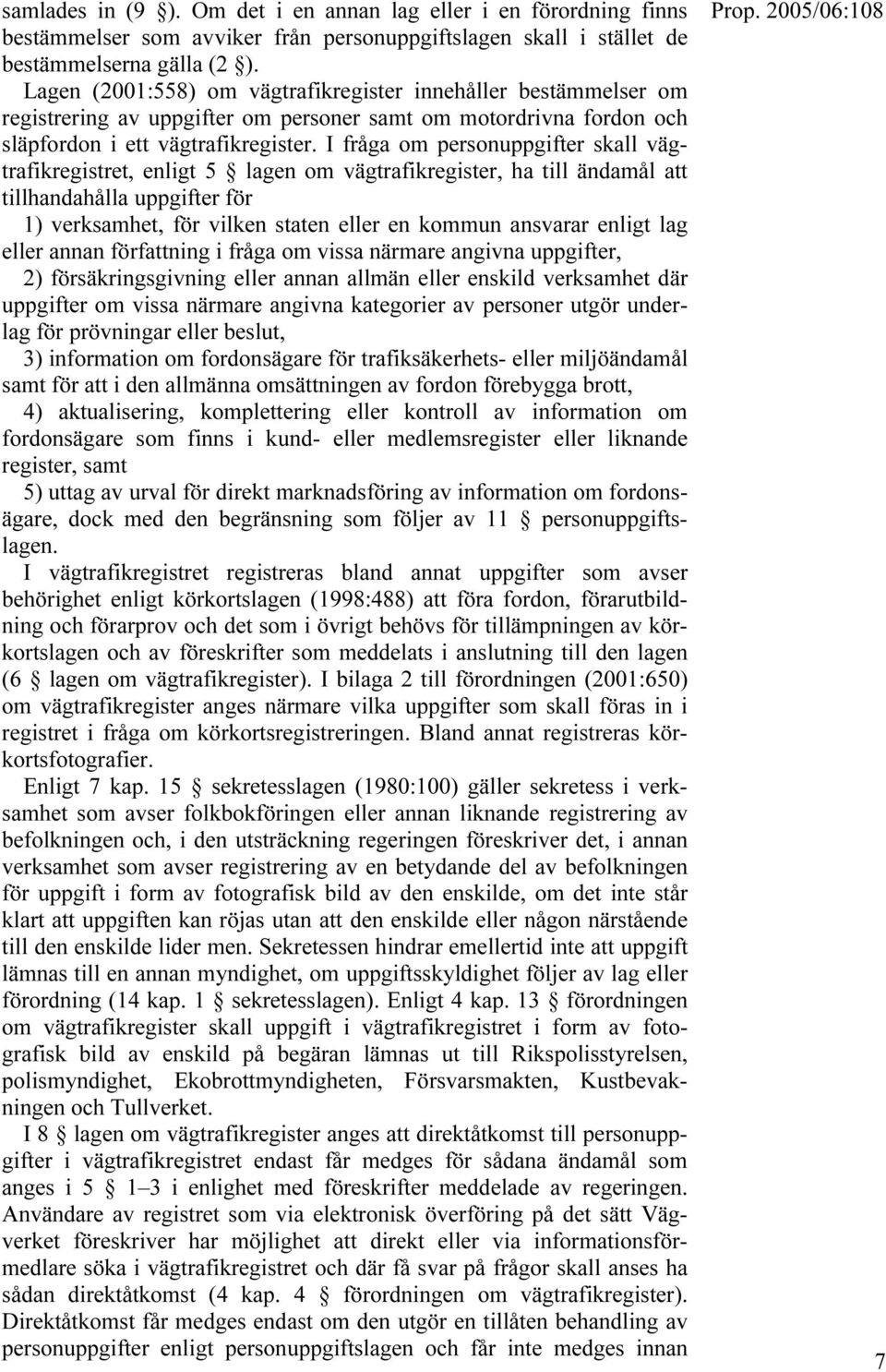 I fråga om personuppgifter skall vägtrafikregistret, enligt 5 lagen om vägtrafikregister, ha till ändamål att tillhandahålla uppgifter för 1) verksamhet, för vilken staten eller en kommun ansvarar