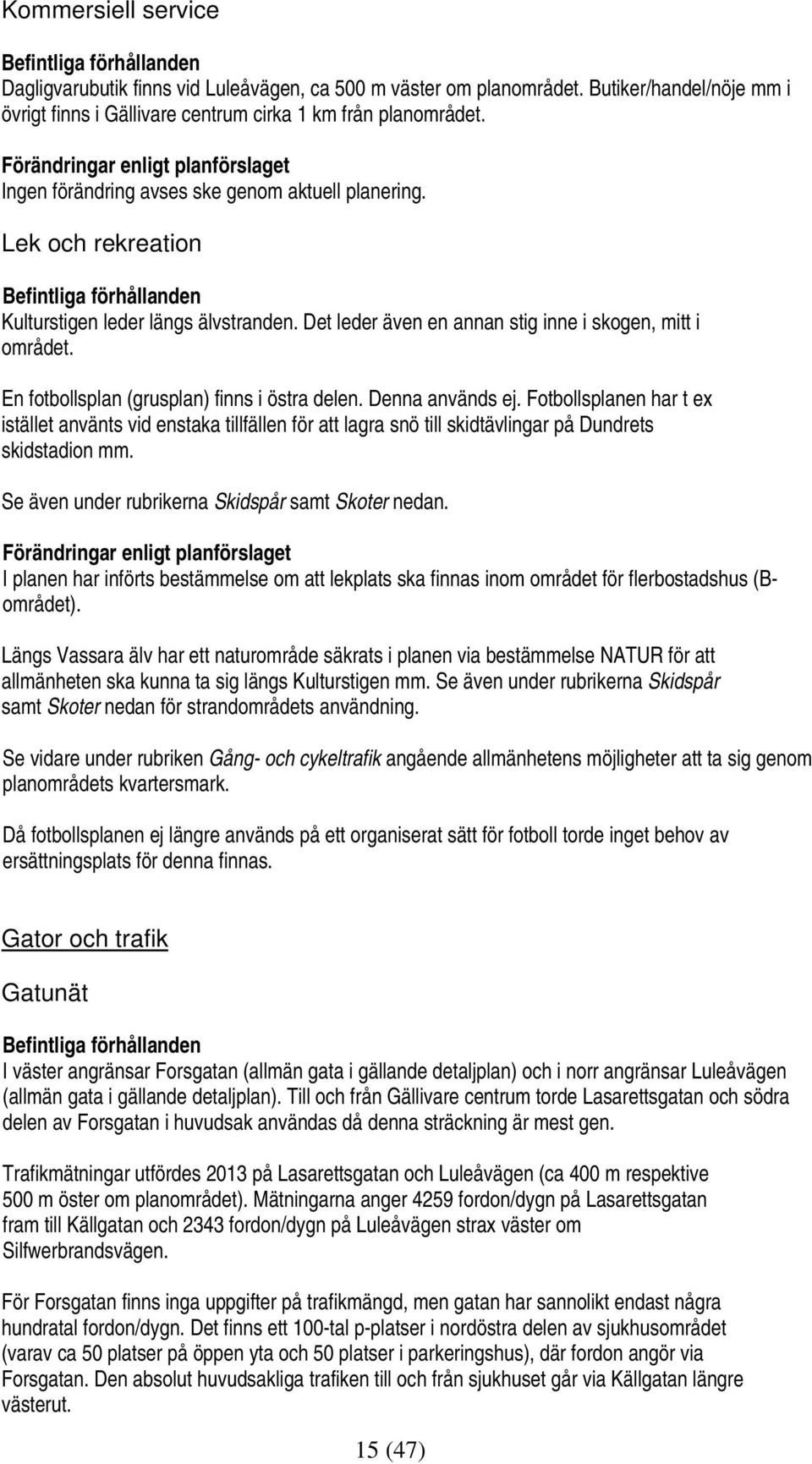 Det leder även en annan stig inne i skogen, mitt i området. En fotbollsplan (grusplan) finns i östra delen. Denna används ej.