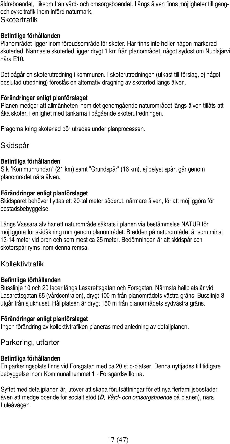 Närmaste skoterled ligger drygt 1 km från planområdet, något sydost om Nuolajärvi nära E10. Det pågår en skoterutredning i kommunen.