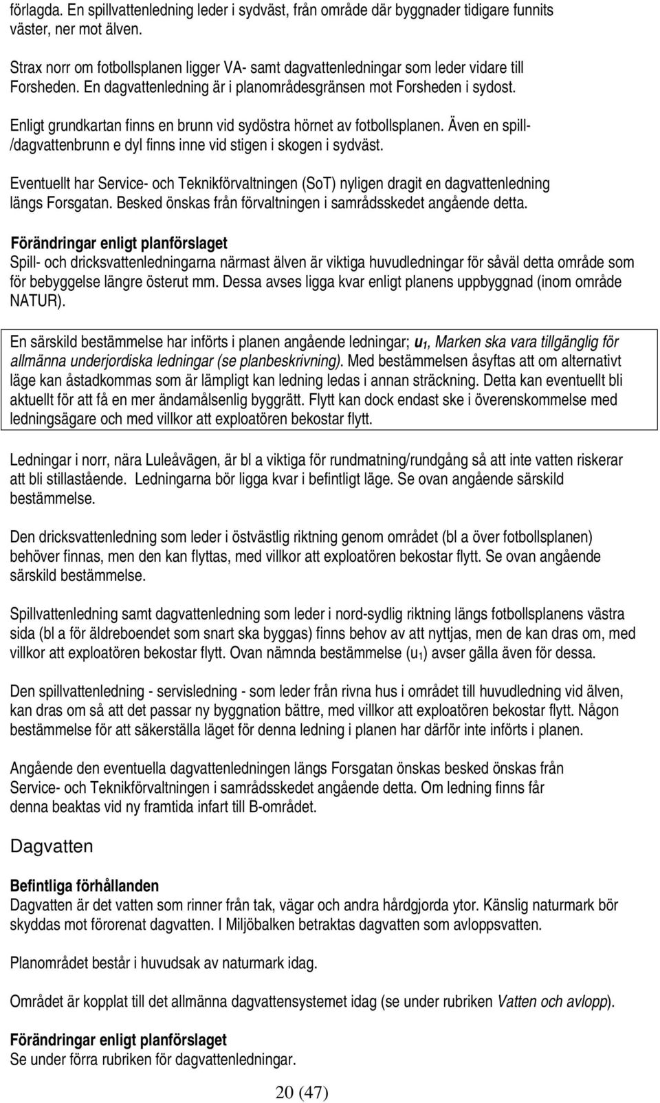 Enligt grundkartan finns en brunn vid sydöstra hörnet av fotbollsplanen. Även en spill- /dagvattenbrunn e dyl finns inne vid stigen i skogen i sydväst.