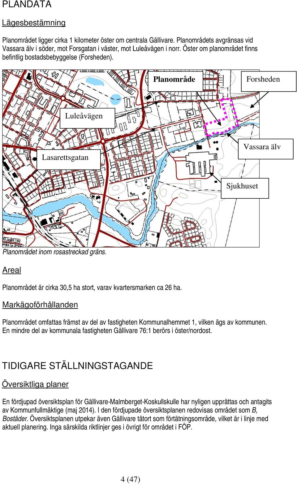 Areal Planområdet är cirka 30,5 ha stort, varav kvartersmarken ca 26 ha. Markägoförhållanden Planområdet omfattas främst av del av fastigheten Kommunalhemmet 1, vilken ägs av kommunen.