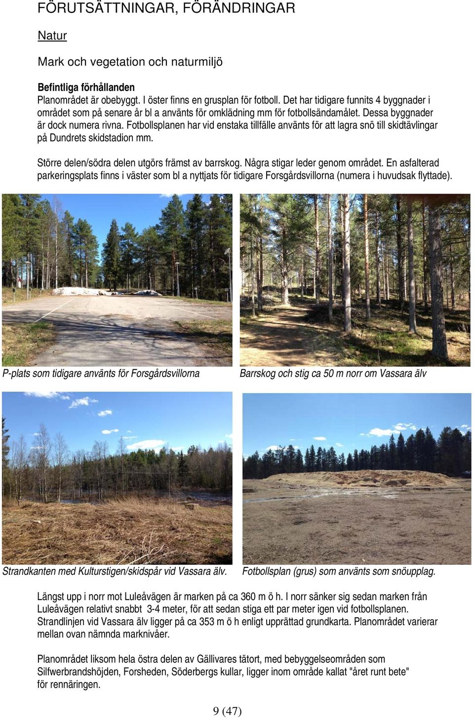 Fotbollsplanen har vid enstaka tillfälle använts för att lagra snö till skidtävlingar på Dundrets skidstadion mm. Större delen/södra delen utgörs främst av barrskog. Några stigar leder genom området.