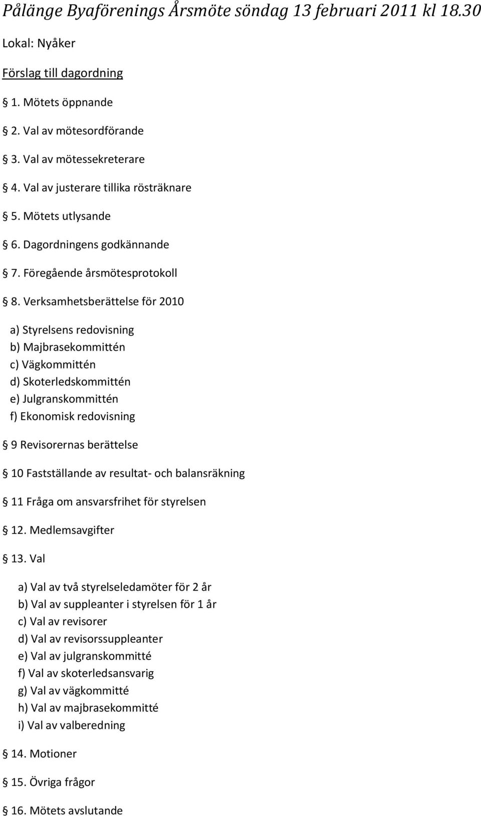 Verksamhetsberättelse för 2010 a) Styrelsens redovisning b) Majbrasekommittén c) Vägkommittén d) Skoterledskommittén e) Julgranskommittén f) Ekonomisk redovisning 9 Revisorernas berättelse 10