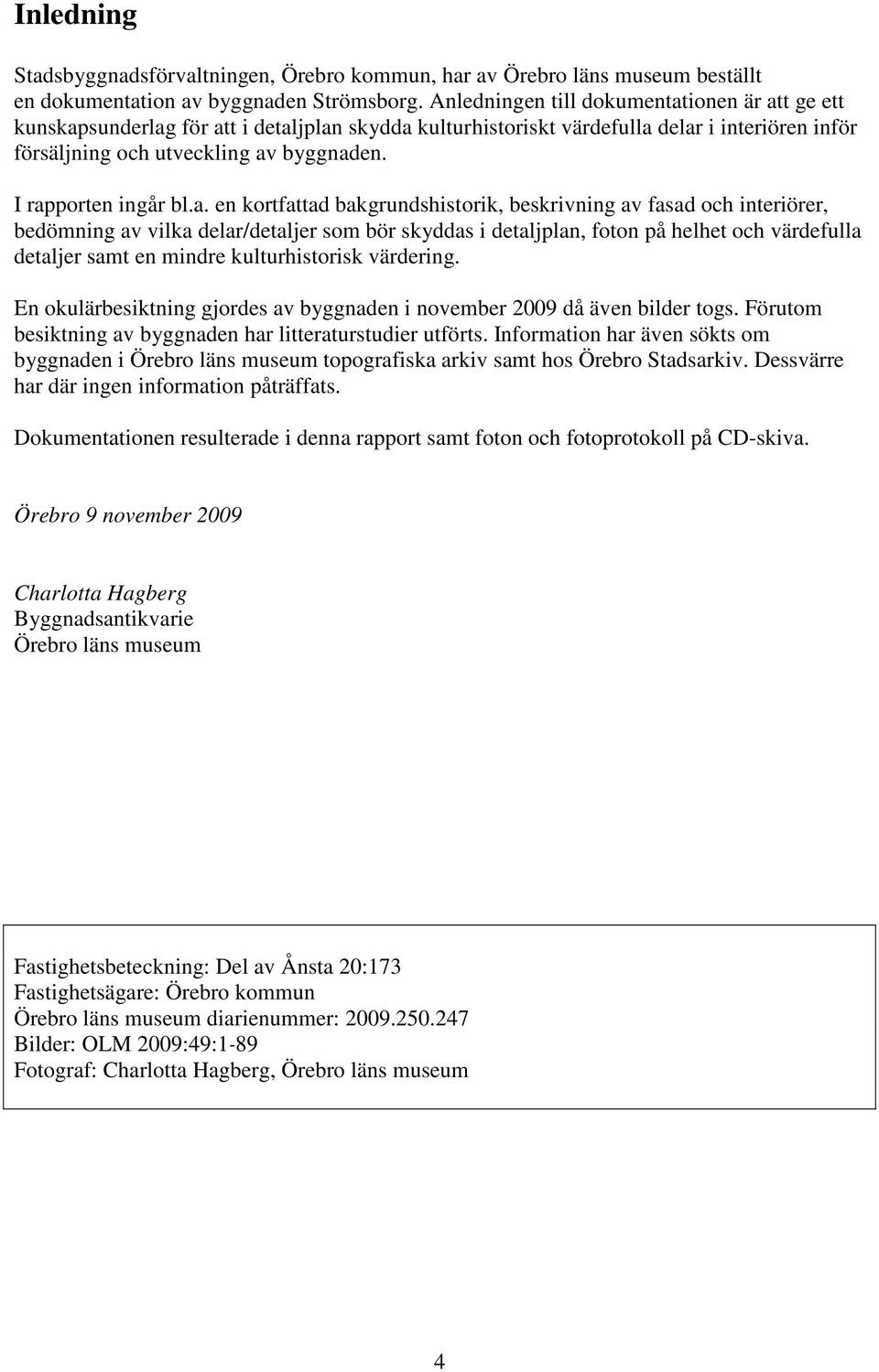 I rapporten ingår bl.a. en kortfattad bakgrundshistorik, beskrivning av fasad och interiörer, bedömning av vilka delar/detaljer som bör skyddas i detaljplan, foton på helhet och värdefulla detaljer