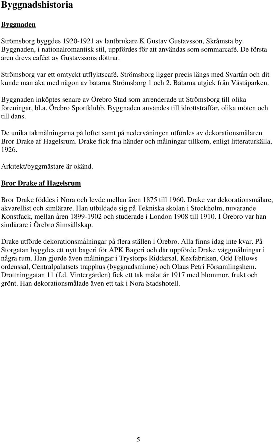 Båtarna utgick från Väståparken. Byggnaden inköptes senare av Örebro Stad som arrenderade ut Strömsborg till olika föreningar, bl.a. Örebro Sportklubb.