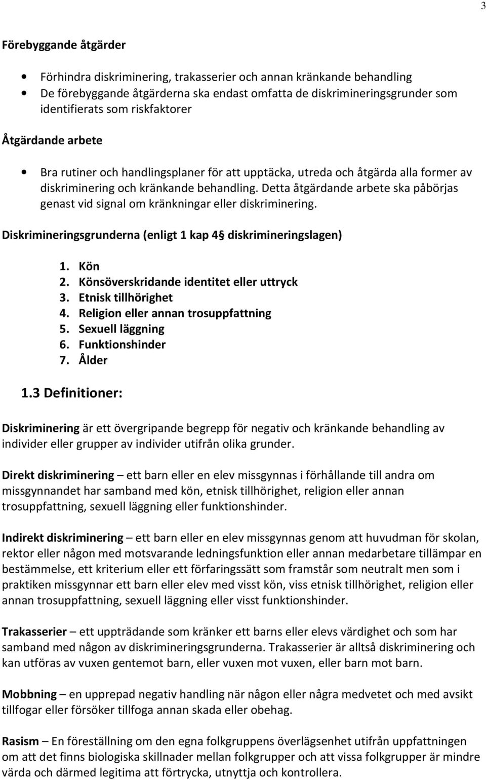 Detta åtgärdande arbete ska påbörjas genast vid signal om kränkningar eller diskriminering. Diskrimineringsgrunderna (enligt 1 kap 4 diskrimineringslagen) 1. Kön 2.