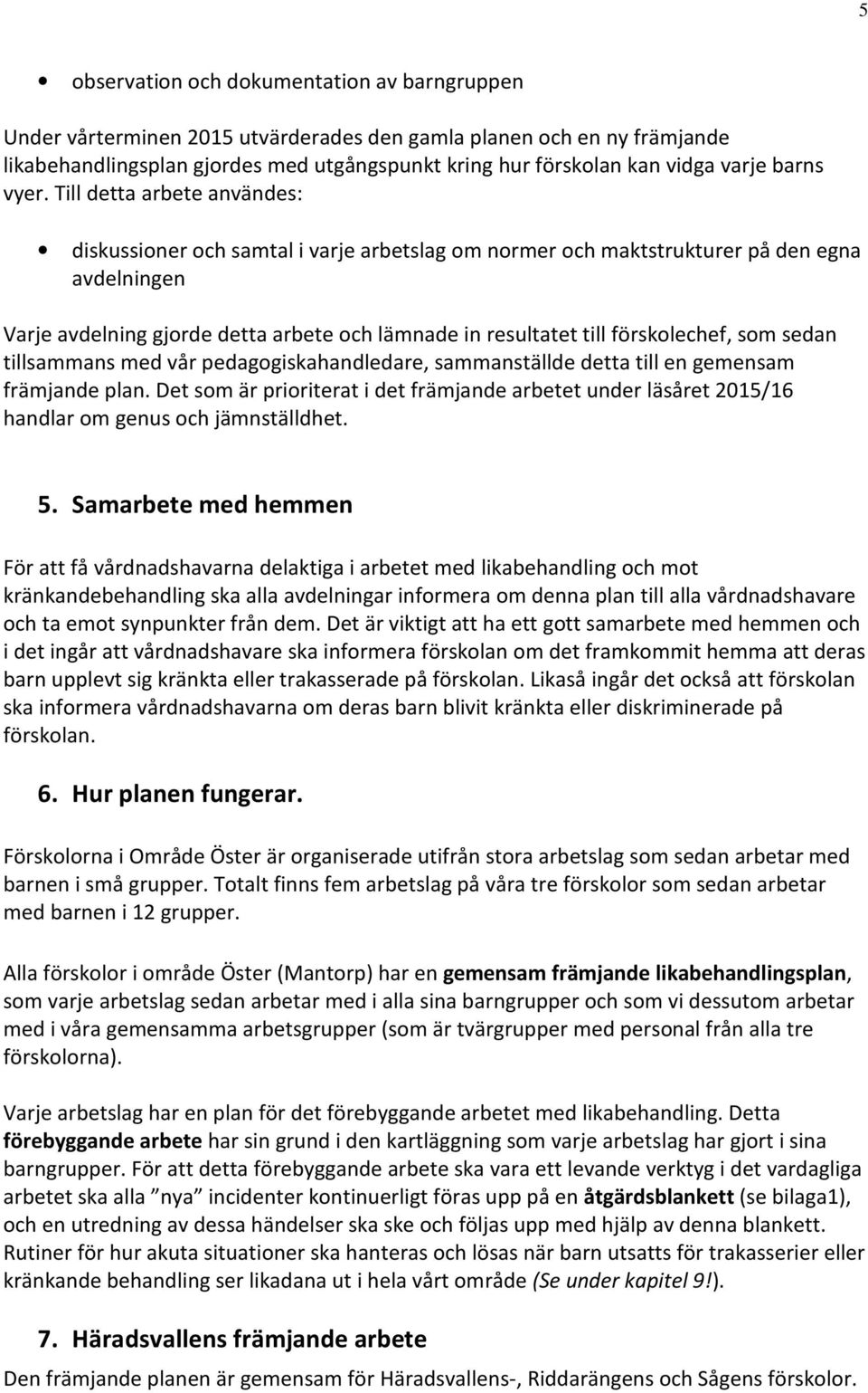 Till detta arbete användes: diskussioner och samtal i varje arbetslag om normer och maktstrukturer på den egna avdelningen Varje avdelning gjorde detta arbete och lämnade in resultatet till