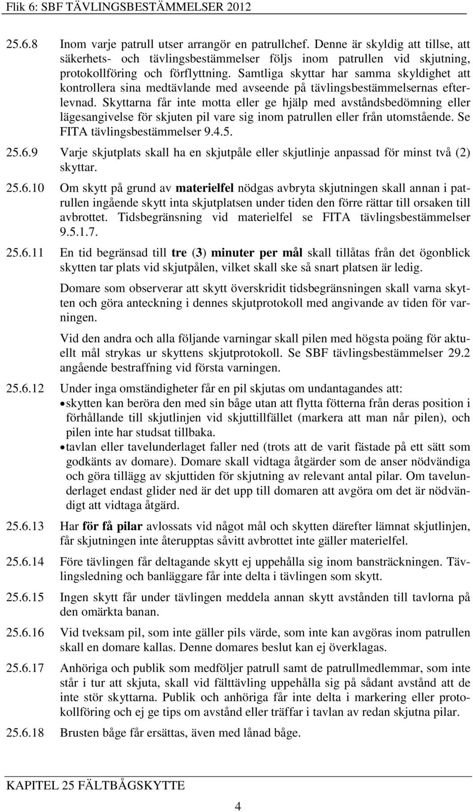 Skyttarna får inte motta eller ge hjälp med avståndsbedömning eller lägesangivelse för skjuten pil vare sig inom patrullen eller från utomstående. Se FITA tävlingsbestämmelser 9.4.5. 25.6.