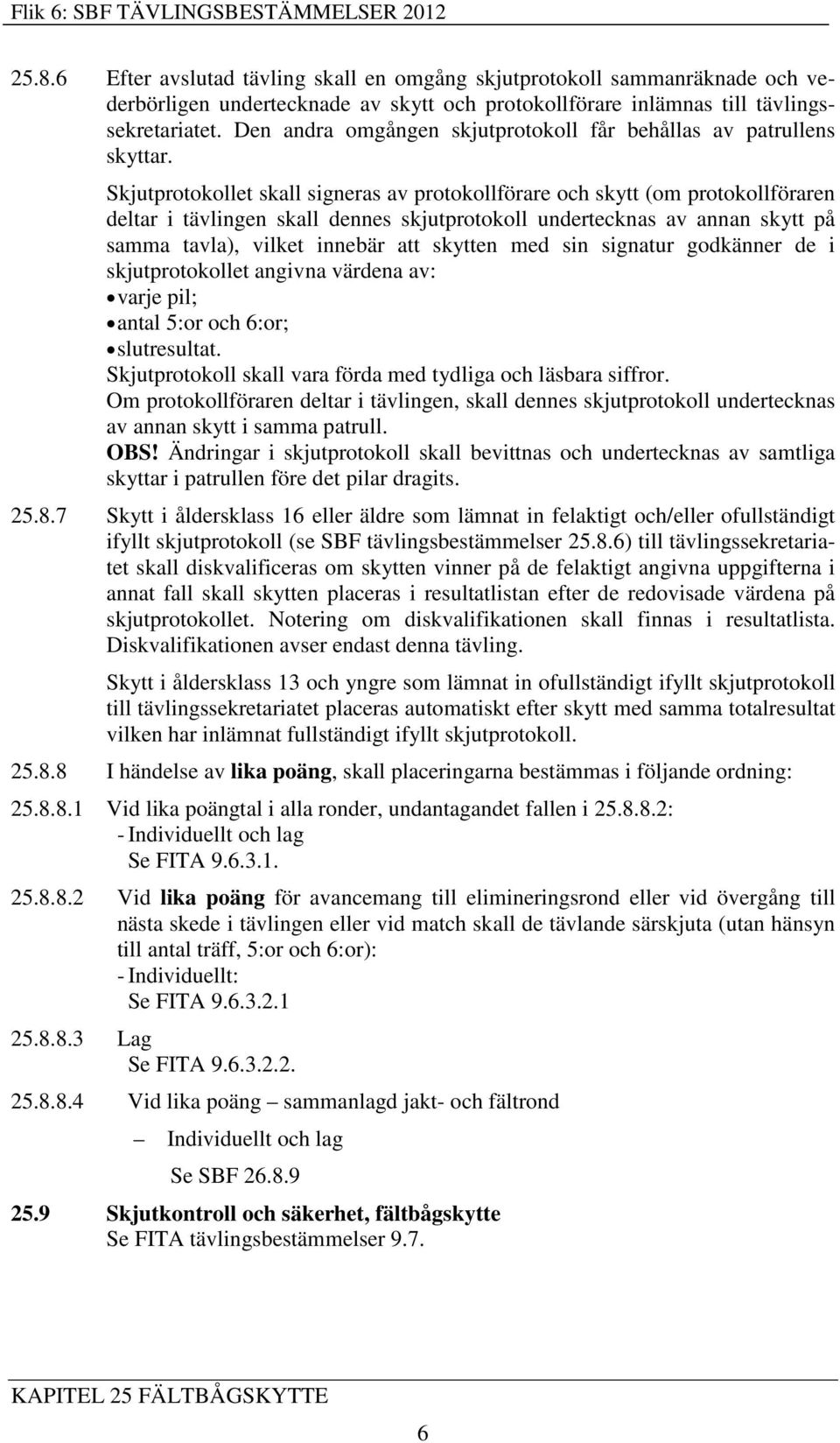 Skjutprotokollet skall signeras av protokollförare och skytt (om protokollföraren deltar i tävlingen skall dennes skjutprotokoll undertecknas av annan skytt på samma tavla), vilket innebär att