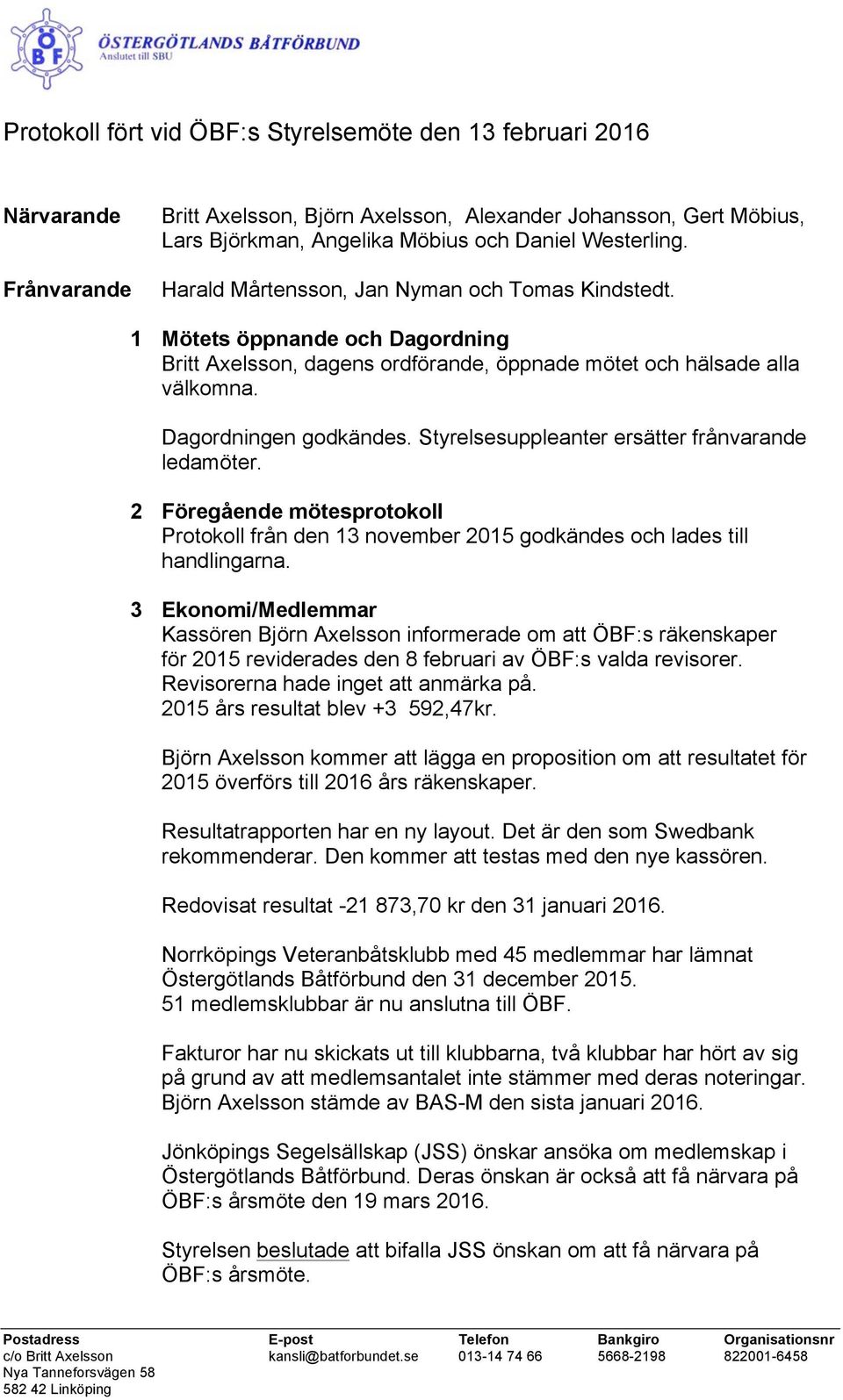 Styrelsesuppleanter ersätter frånvarande ledamöter. 2 Föregående mötesprotokoll Protokoll från den 13 november 2015 godkändes och lades till handlingarna.