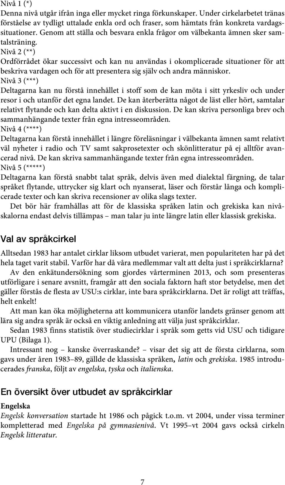 Nivå 2 (**) Ordförrådet ökar successivt och kan nu användas i okomplicerade situationer för att beskriva vardagen och för att presentera sig själv och andra människor.