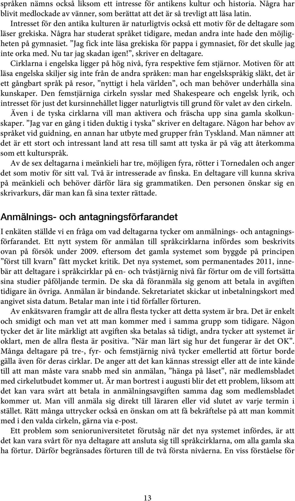 Jag fick inte läsa grekiska för pappa i gymnasiet, för det skulle jag inte orka med. Nu tar jag skadan igen!, skriver en deltagare.