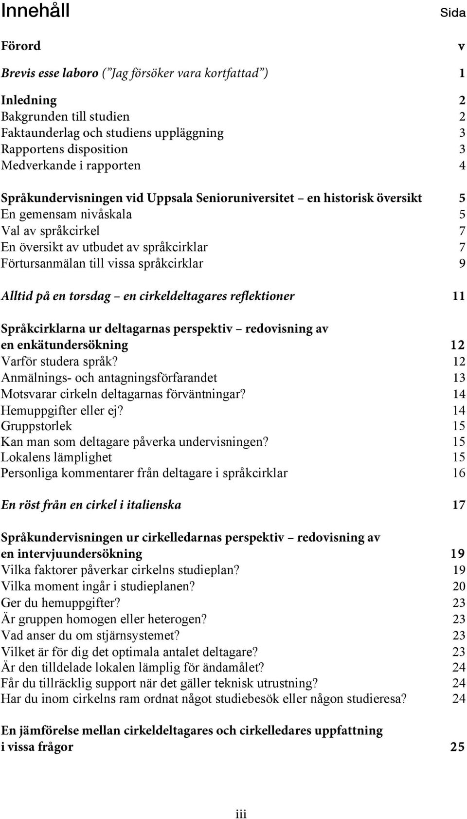 språkcirklar 9 Alltid på en torsdag en cirkeldeltagares reflektioner 11 Språkcirklarna ur deltagarnas perspektiv redovisning av en enkätundersökning 12 Varför studera språk?