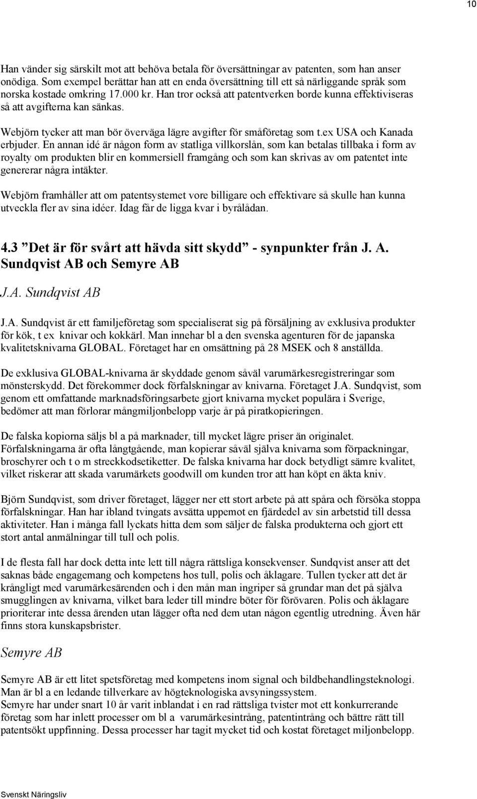 Han tror också att patentverken borde kunna effektiviseras så att avgifterna kan sänkas. Webjörn tycker att man bör överväga lägre avgifter för småföretag som t.ex USA och Kanada erbjuder.