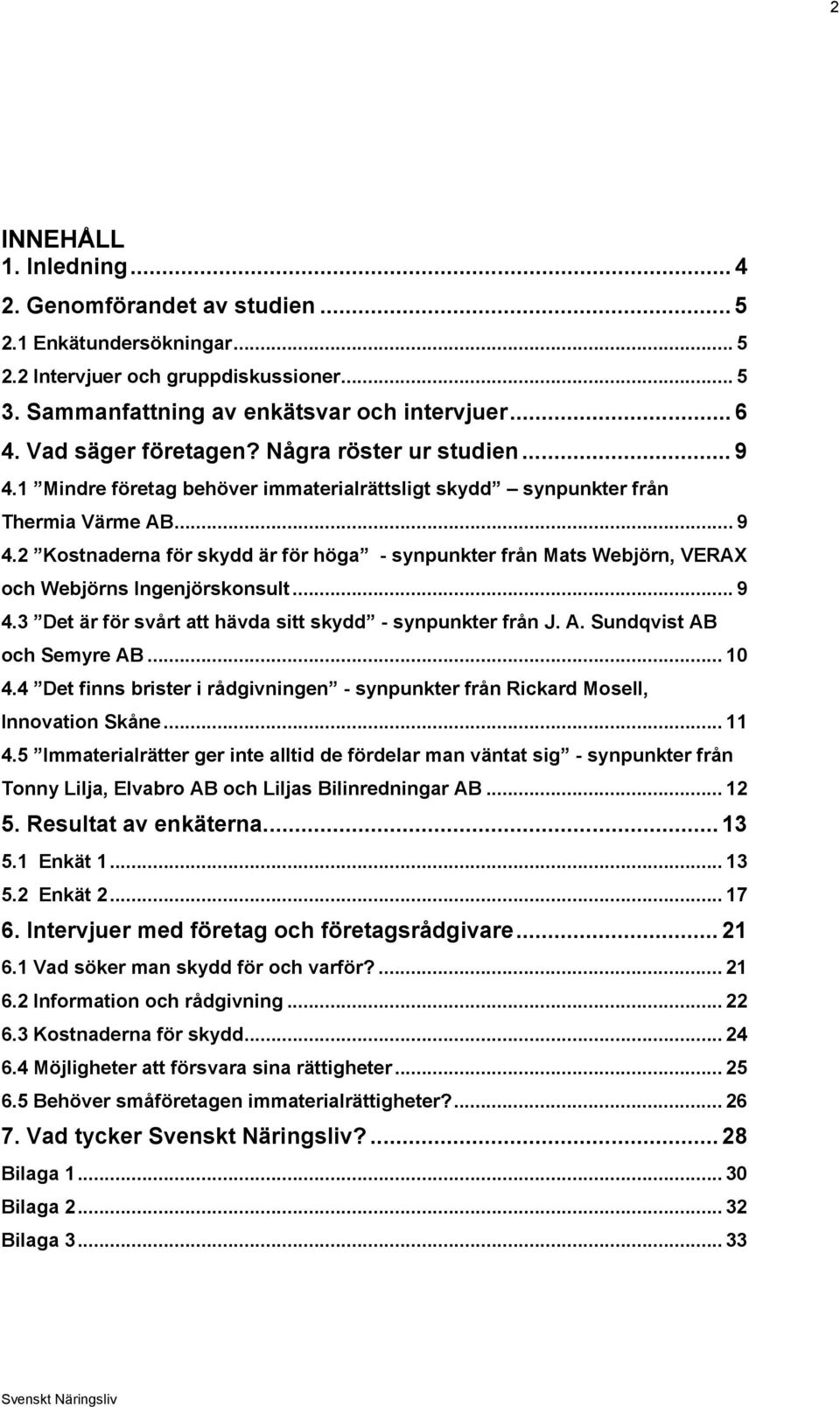 .. 9 4.3 Det är för svårt att hävda sitt skydd - synpunkter från J. A. Sundqvist AB och Semyre AB... 10 4.4 Det finns brister i rådgivningen - synpunkter från Rickard Mosell, Innovation Skåne... 11 4.