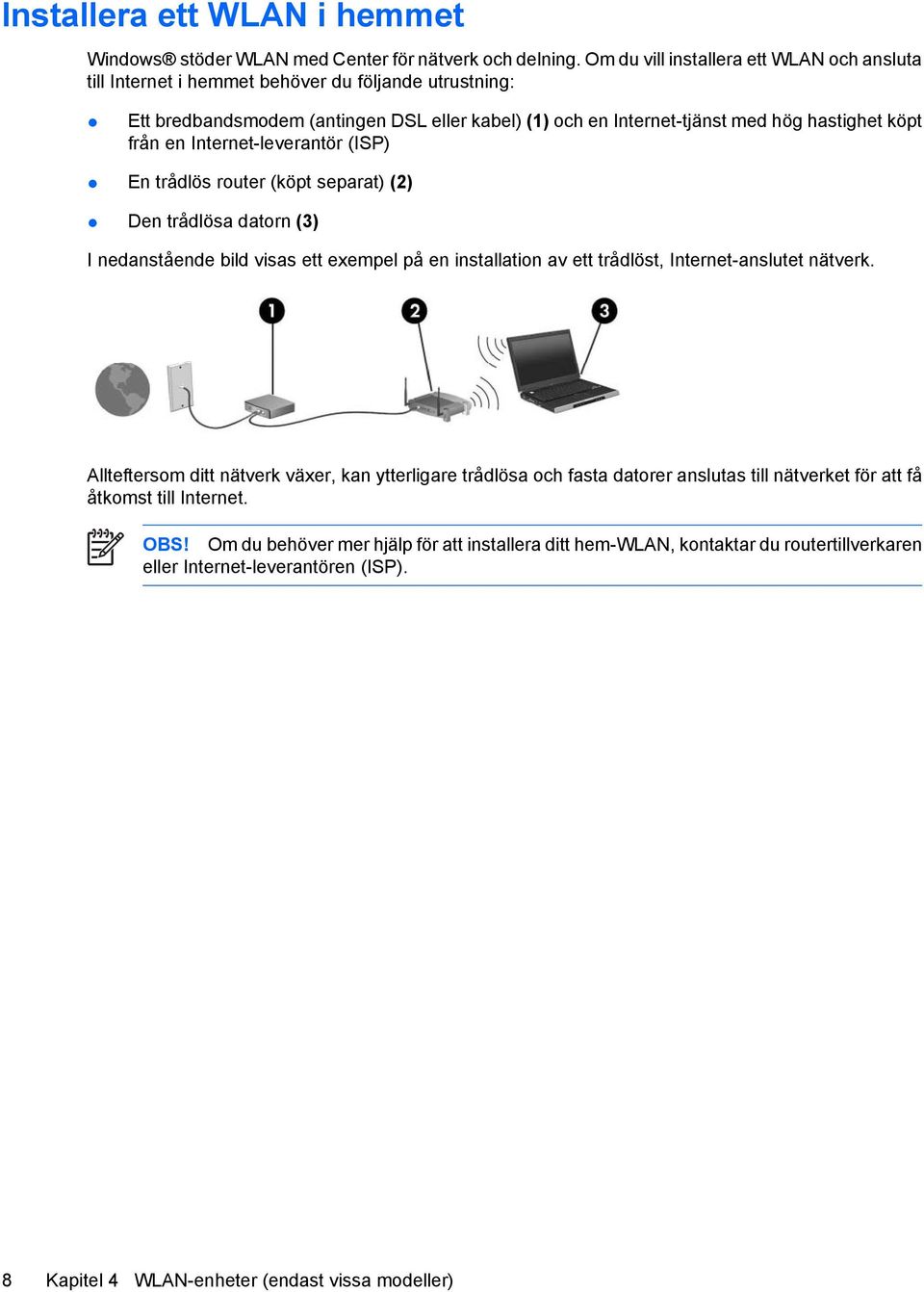 från en Internet-leverantör (ISP) En trådlös router (köpt separat) (2) Den trådlösa datorn (3) I nedanstående bild visas ett exempel på en installation av ett trådlöst, Internet-anslutet nätverk.