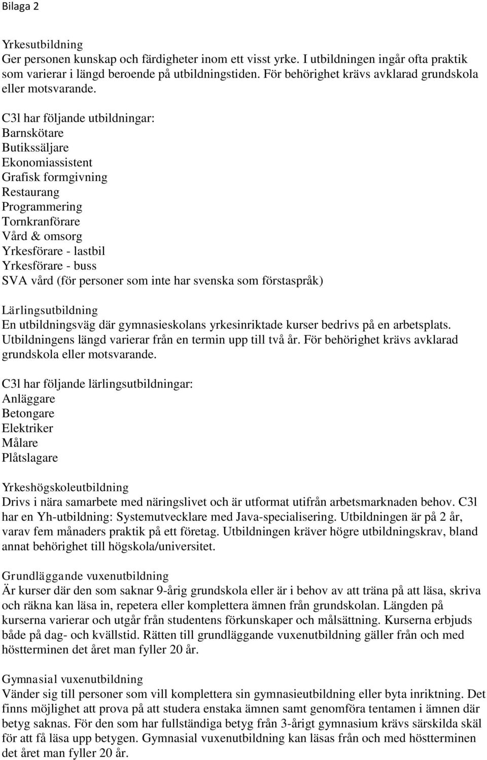 C3l har följande utbildningar: Barnskötare Butikssäljare Ekonomiassistent Grafisk formgivning Restaurang Programmering Tornkranförare Vård & omsorg Yrkesförare - lastbil Yrkesförare - buss SVA vård