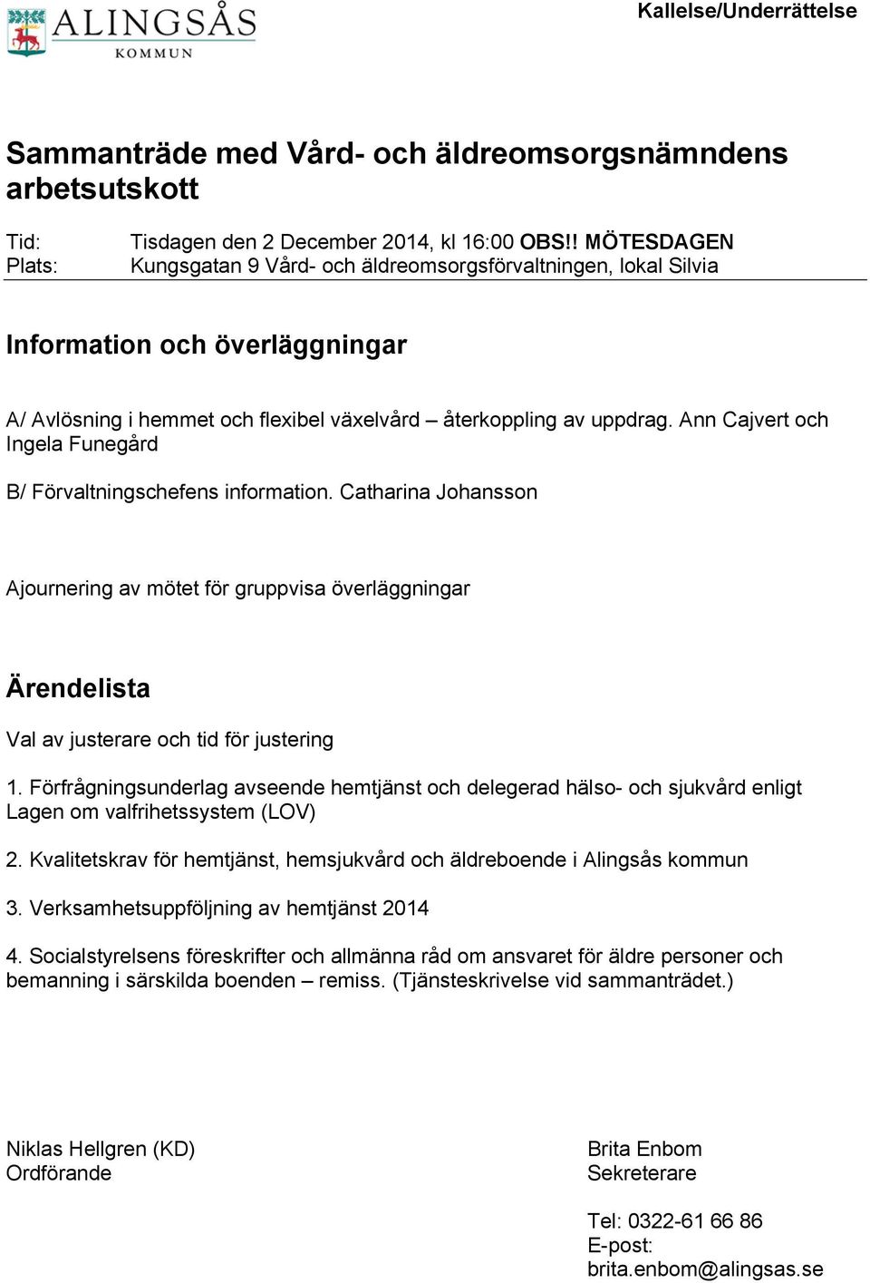 Ann Cajvert och Ingela Funegård B/ Förvaltningschefens information. Catharina Johansson Ajournering av mötet för gruppvisa överläggningar Ärendelista Val av justerare och tid för justering 1.