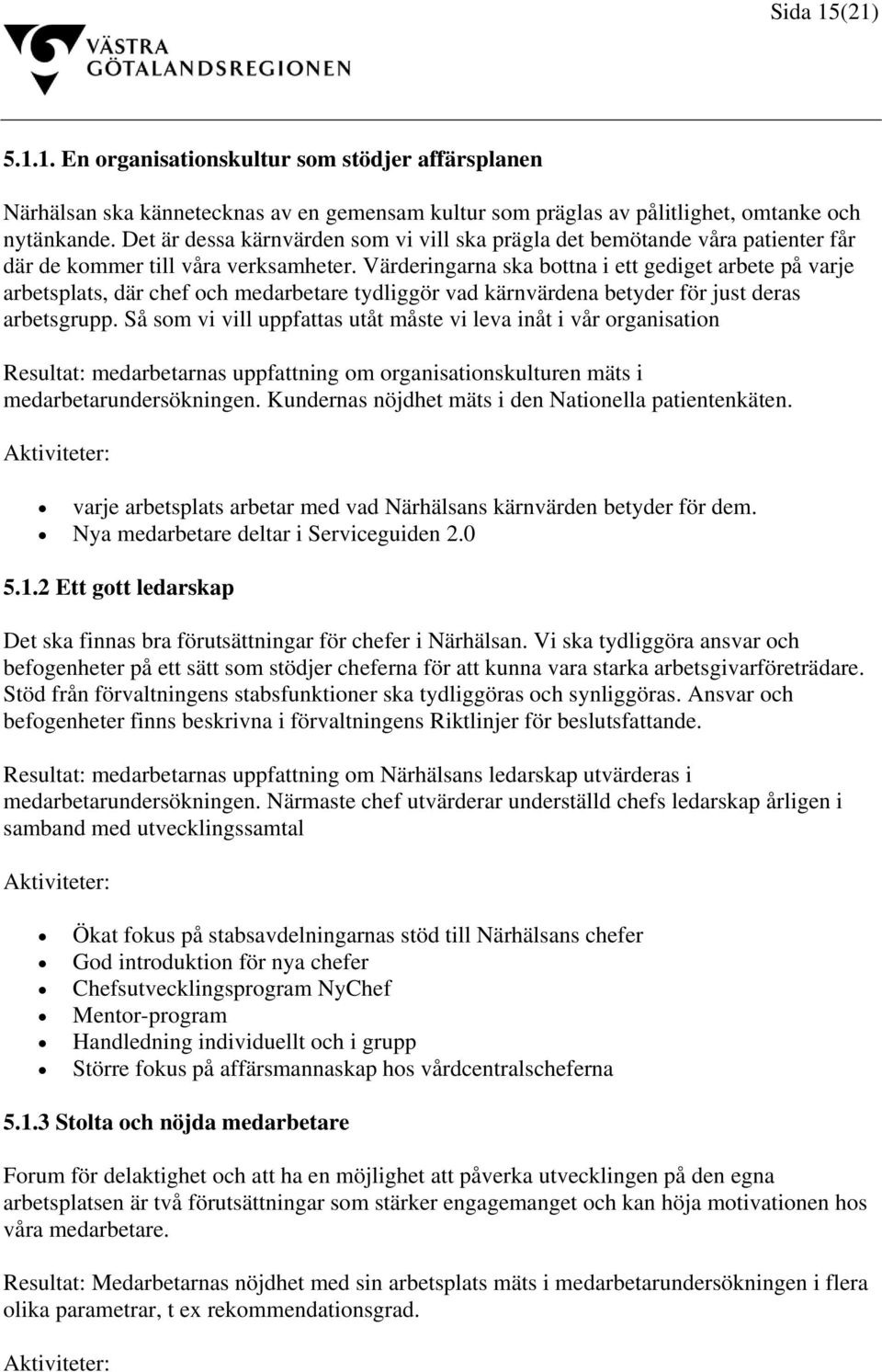 Värderingarna ska bottna i ett gediget arbete på varje arbetsplats, där chef och medarbetare tydliggör vad kärnvärdena betyder för just deras arbetsgrupp.