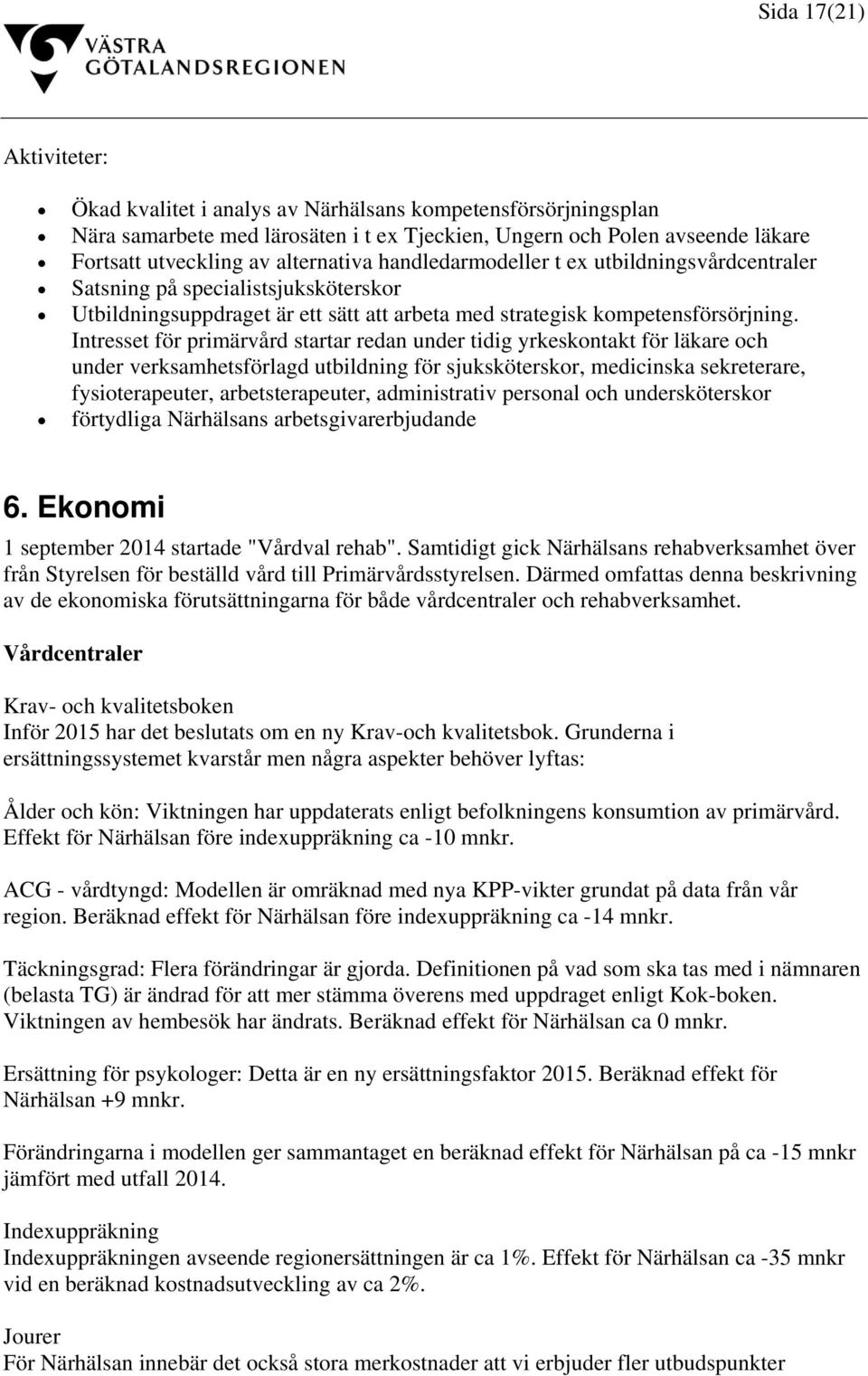 Intresset för primärvård startar redan under tidig yrkeskontakt för läkare och under verksamhetsförlagd utbildning för sjuksköterskor, medicinska sekreterare, fysioterapeuter, arbetsterapeuter,