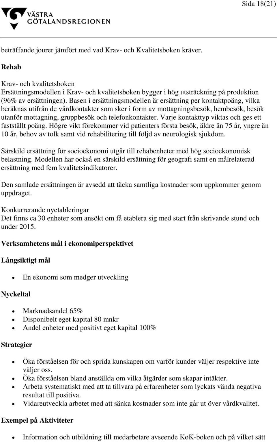Basen i ersättningsmodellen är ersättning per kontaktpoäng, vilka beräknas utifrån de vårdkontakter som sker i form av mottagningsbesök, hembesök, besök utanför mottagning, gruppbesök och