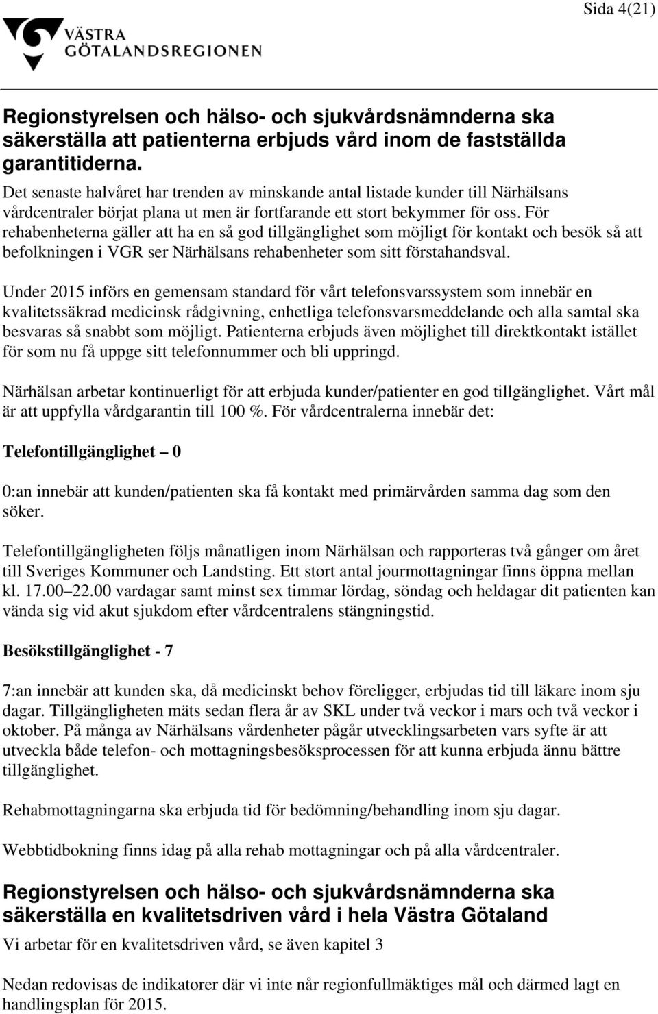 För rehabenheterna gäller att ha en så god tillgänglighet som möjligt för kontakt och besök så att befolkningen i VGR ser Närhälsans rehabenheter som sitt förstahandsval.