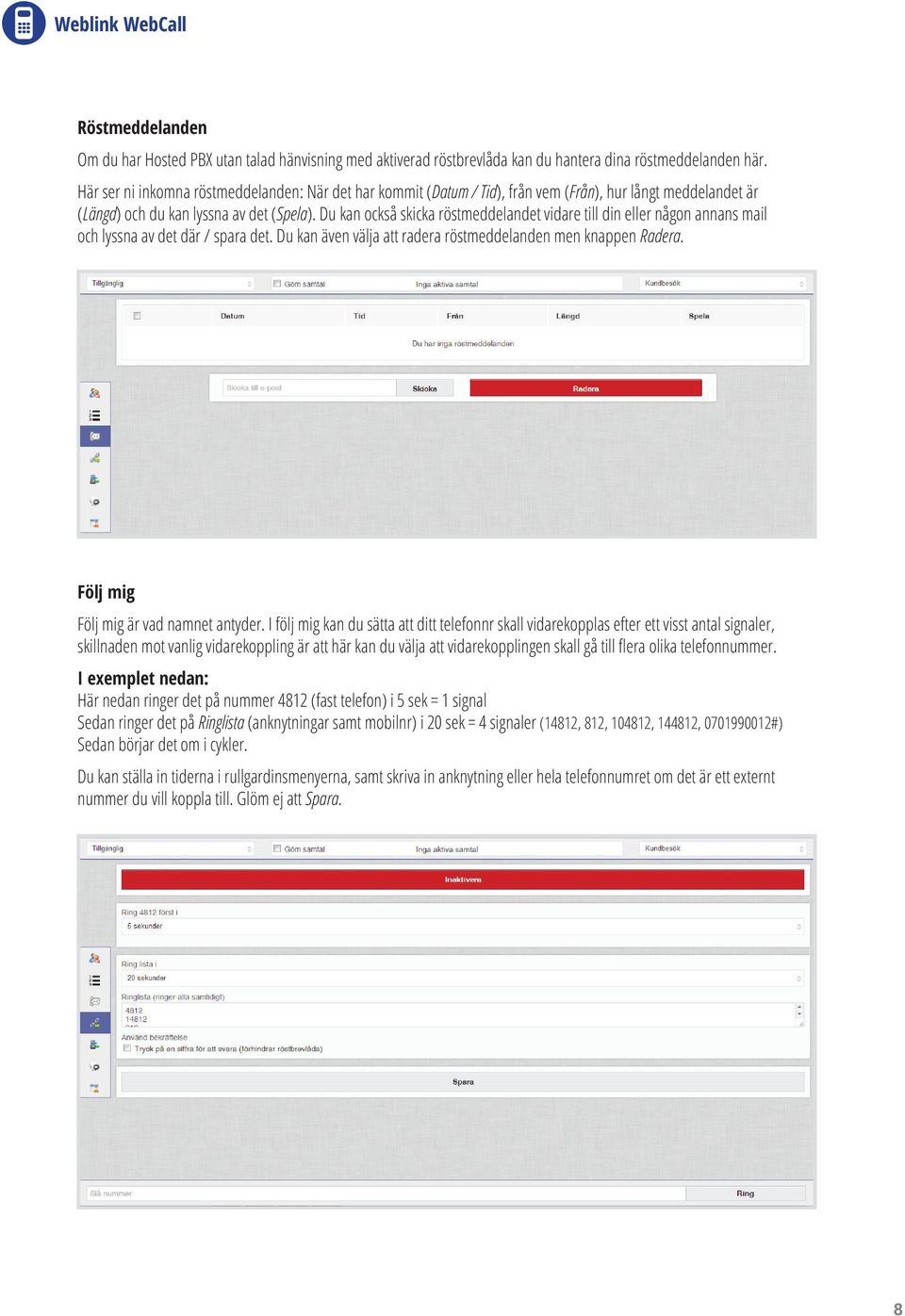 Du kan också skicka röstmeddelandet vidare till din eller någon annans mail och lyssna av det där / spara det. Du kan även välja att radera röstmeddelanden men knappen Radera.