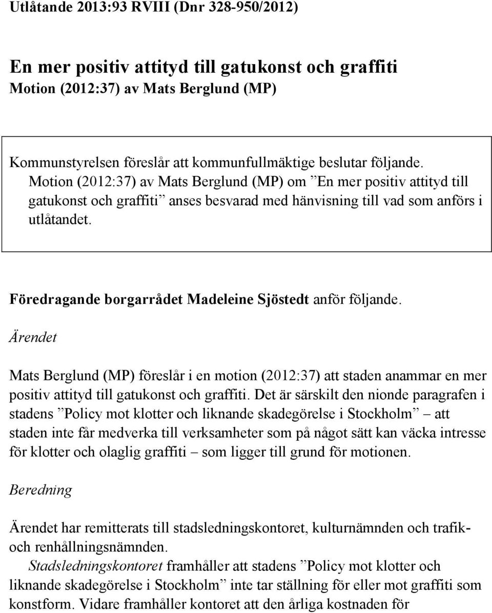 Föredragande borgarrådet Madeleine Sjöstedt anför följande. Ärendet Mats Berglund (MP) föreslår i en motion (2012:37) att staden anammar en mer positiv attityd till gatukonst och graffiti.