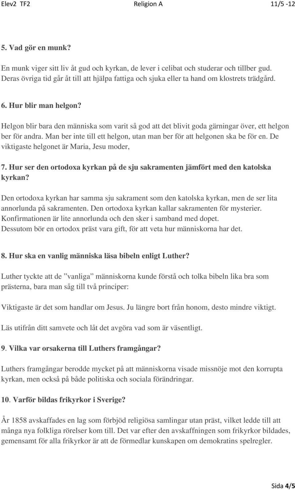 Helgon blir bara den människa som varit så god att det blivit goda gärningar över, ett helgon ber för andra. Man ber inte till ett helgon, utan man ber för att helgonen ska be för en.