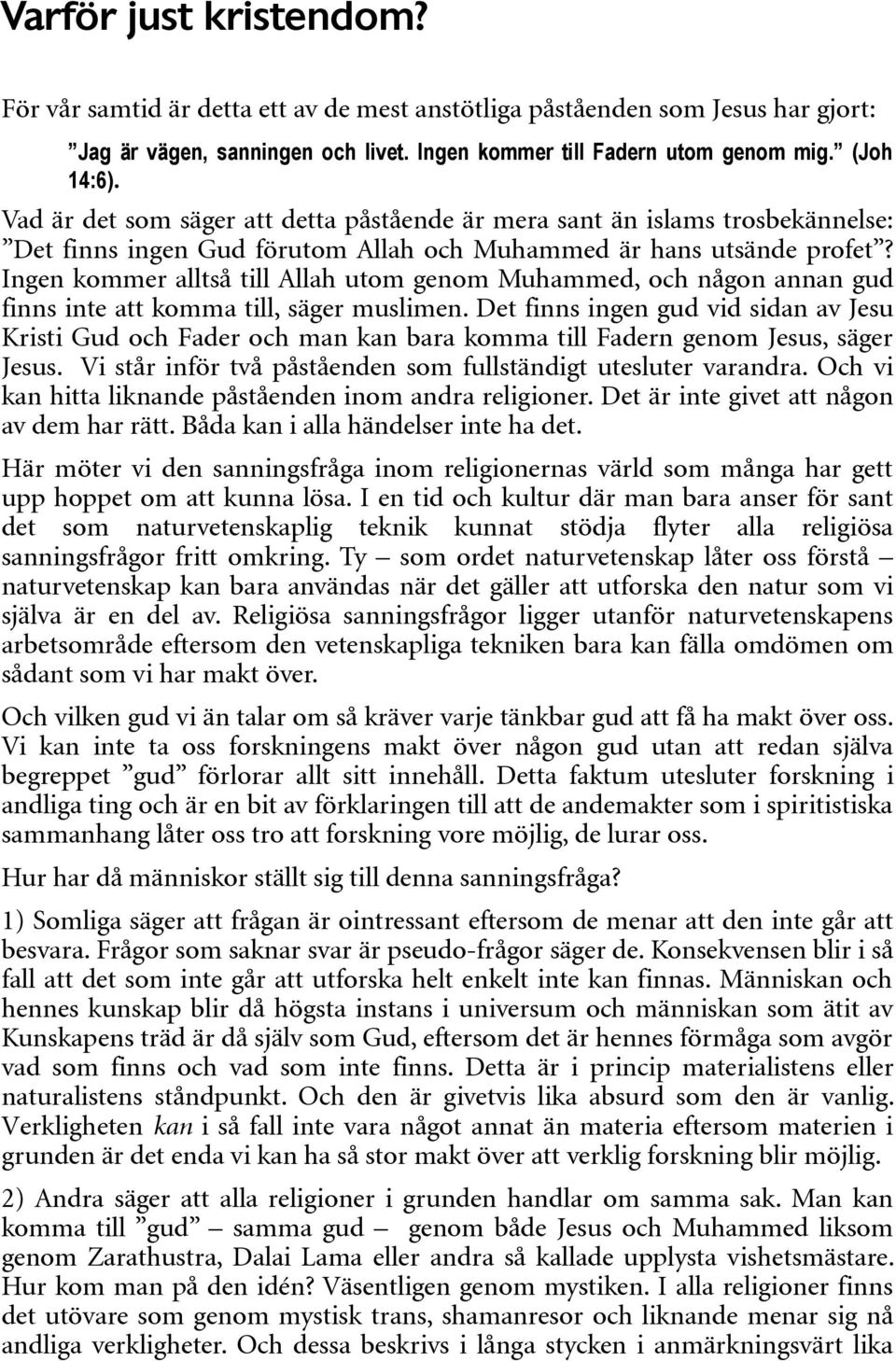 Ingen kommer alltså till Allah utom genom Muhammed, och någon annan gud finns inte att komma till, säger muslimen.