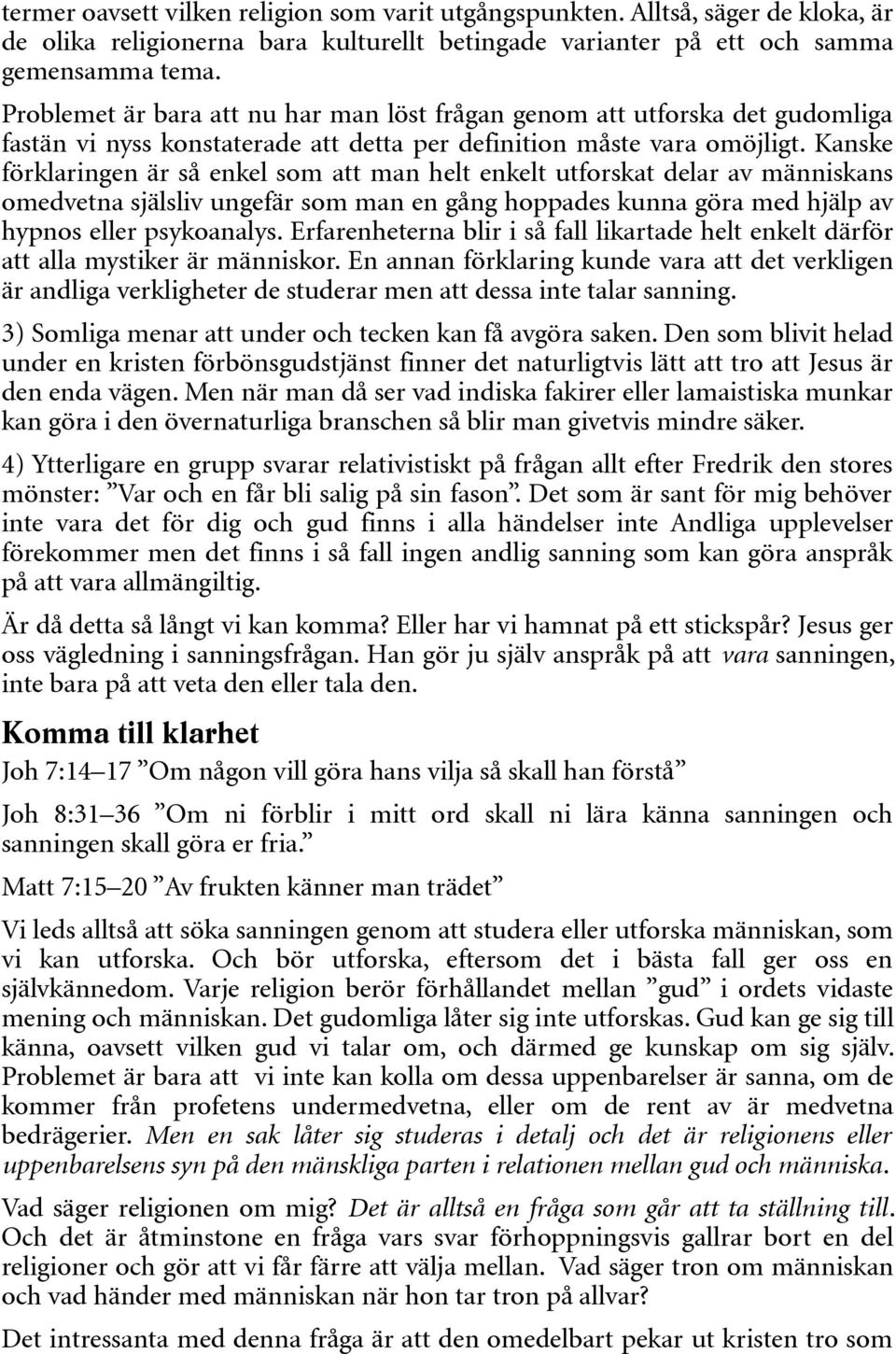 Kanske förklaringen är så enkel som att man helt enkelt utforskat delar av människans omedvetna själsliv ungefär som man en gång hoppades kunna göra med hjälp av hypnos eller psykoanalys.