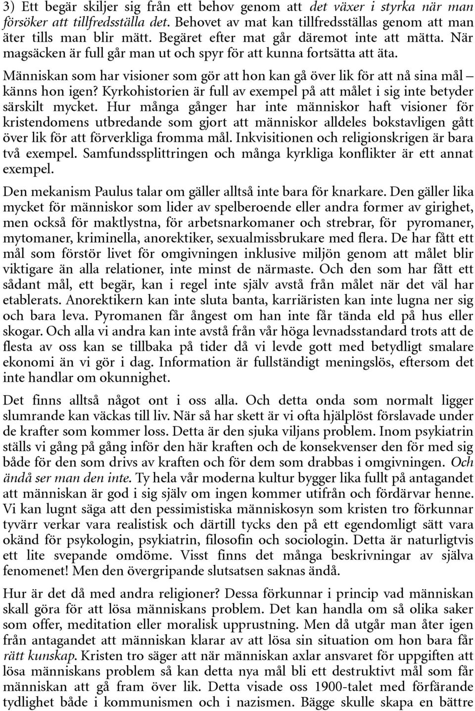 Människan som har visioner som gör att hon kan gå över lik för att nå sina mål känns hon igen? Kyrkohistorien är full av exempel på att målet i sig inte betyder särskilt mycket.