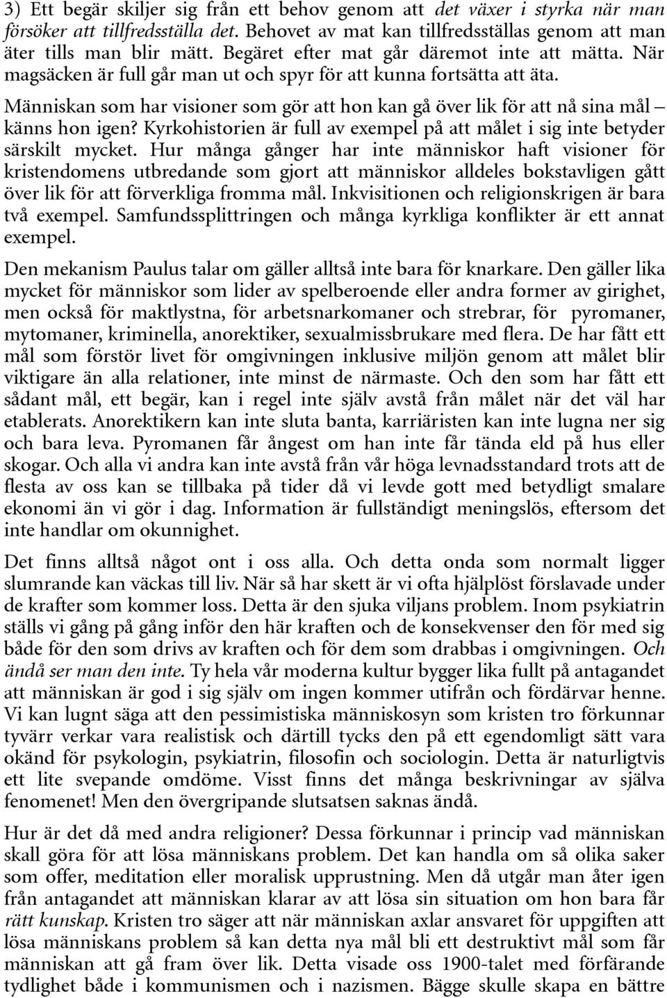 Människan som har visioner som gör att hon kan gå över lik för att nå sina mål känns hon igen? Kyrkohistorien är full av exempel på att målet i sig inte betyder särskilt mycket.