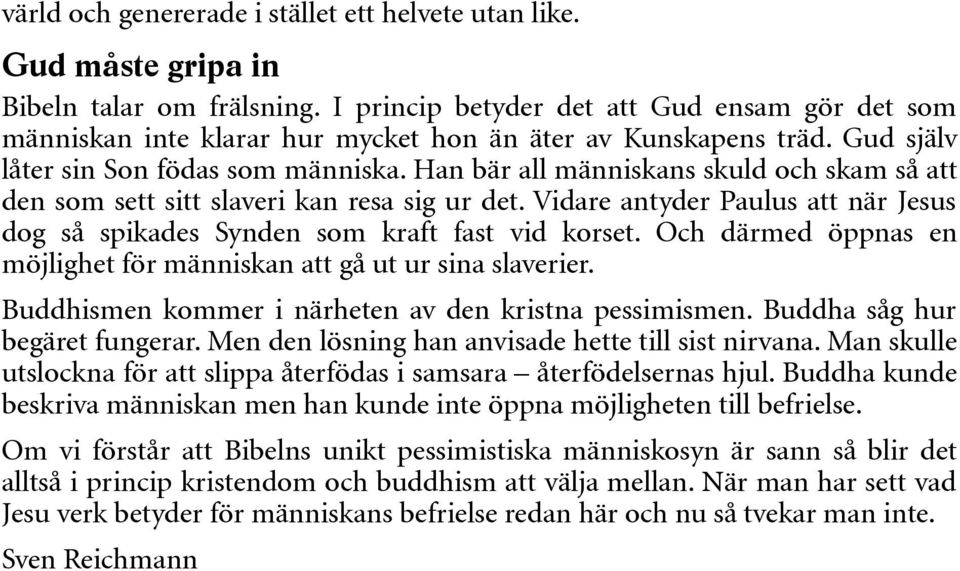 Han bär all människans skuld och skam så att den som sett sitt slaveri kan resa sig ur det. Vidare antyder Paulus att när Jesus dog så spikades Synden som kraft fast vid korset.