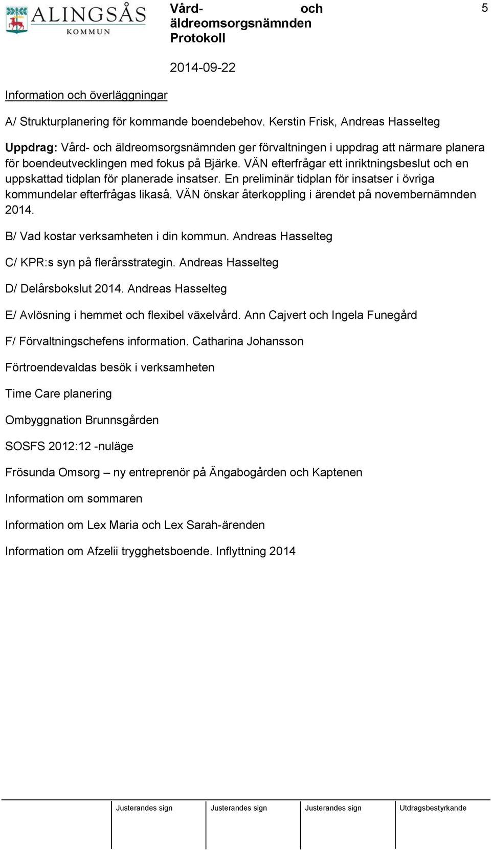 VÄN efterfrågar ett inriktningsbeslut en uppskattad tidplan för planerade insatser. En preliminär tidplan för insatser i övriga kommundelar efterfrågas likaså.