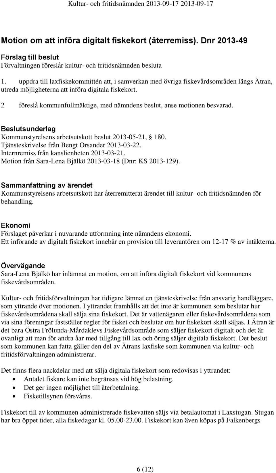 2 föreslå kommunfullmäktige, med nämndens beslut, anse motionen besvarad. Beslutsunderlag Kommunstyrelsens arbetsutskott beslut 2013-05-21, 180. Tjänsteskrivelse från Bengt Orsander 2013-03-22.