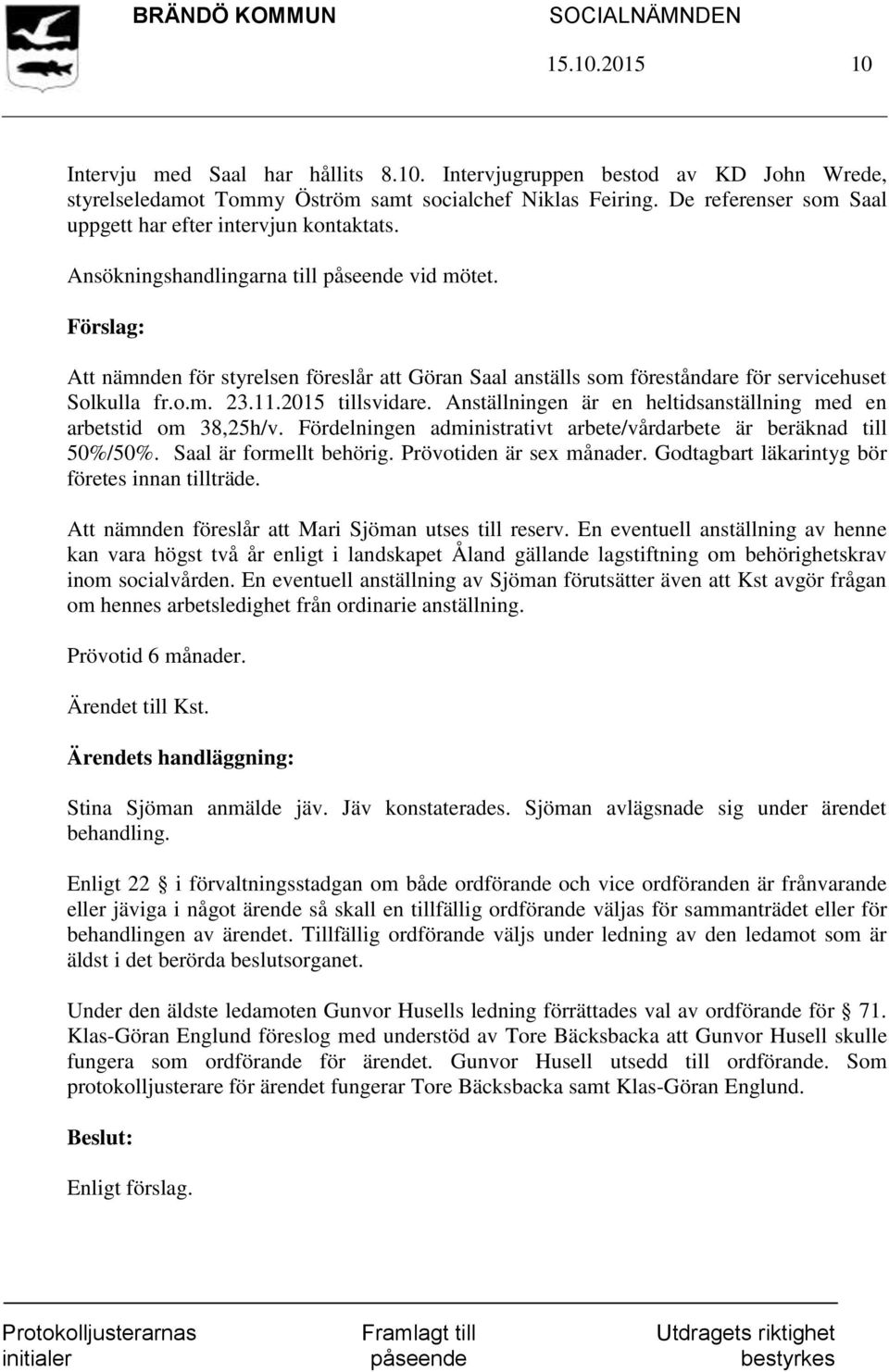 Att nämnden för styrelsen föreslår att Göran Saal anställs som föreståndare för servicehuset Solkulla fr.o.m. 23.11.2015 tillsvidare.