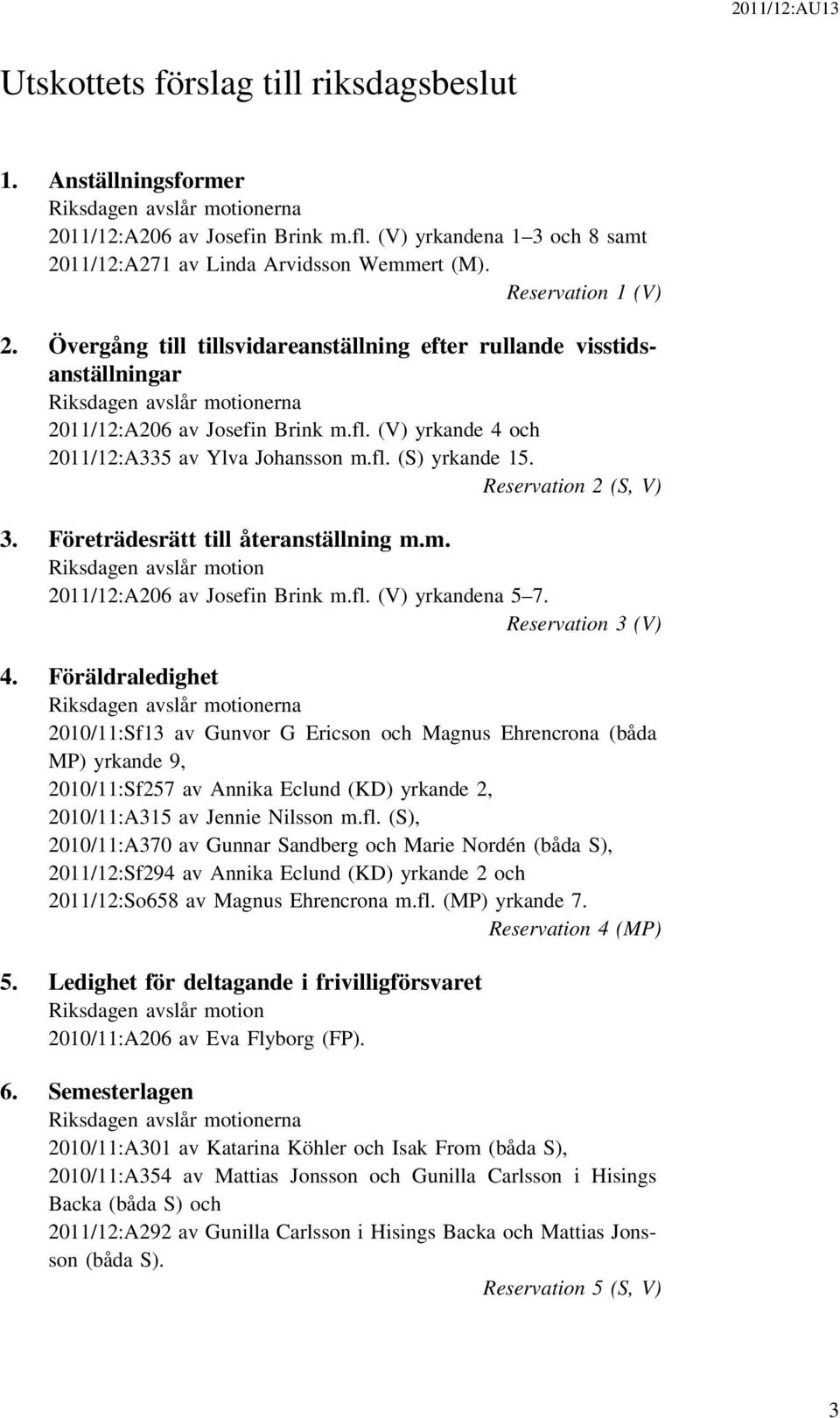 (V) yrkande 4 och 2011/12:A335 av Ylva Johansson m.fl. (S) yrkande 15. Reservation 2 (S, V) 3. Företrädesrätt till återanställning m.m. Riksdagen avslår motion 2011/12:A206 av Josefin Brink m.fl. (V) yrkandena 5 7.