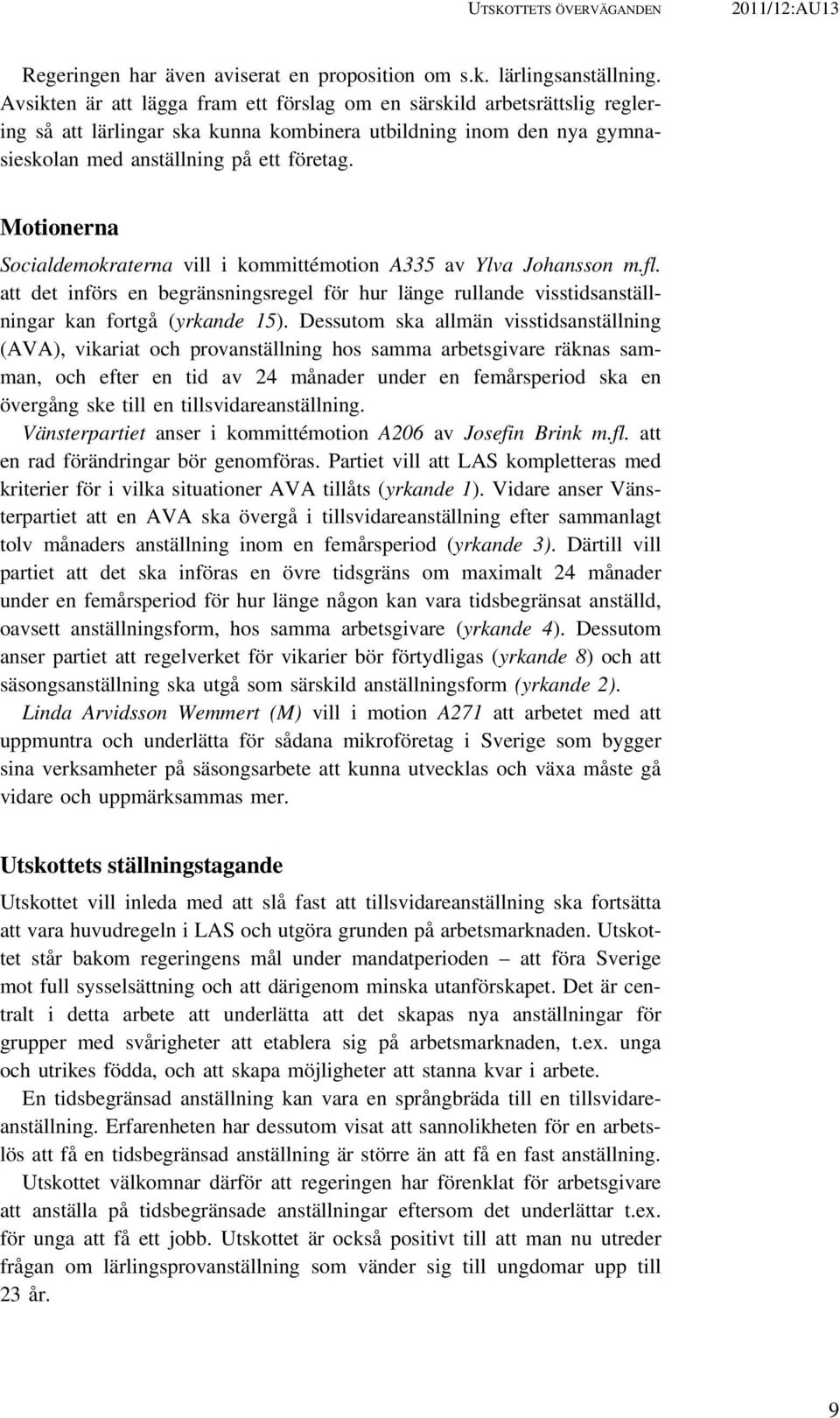 Motionerna Socialdemokraterna vill i kommittémotion A335 av Ylva Johansson m.fl. att det införs en begränsningsregel för hur länge rullande visstidsanställningar kan fortgå (yrkande 15).