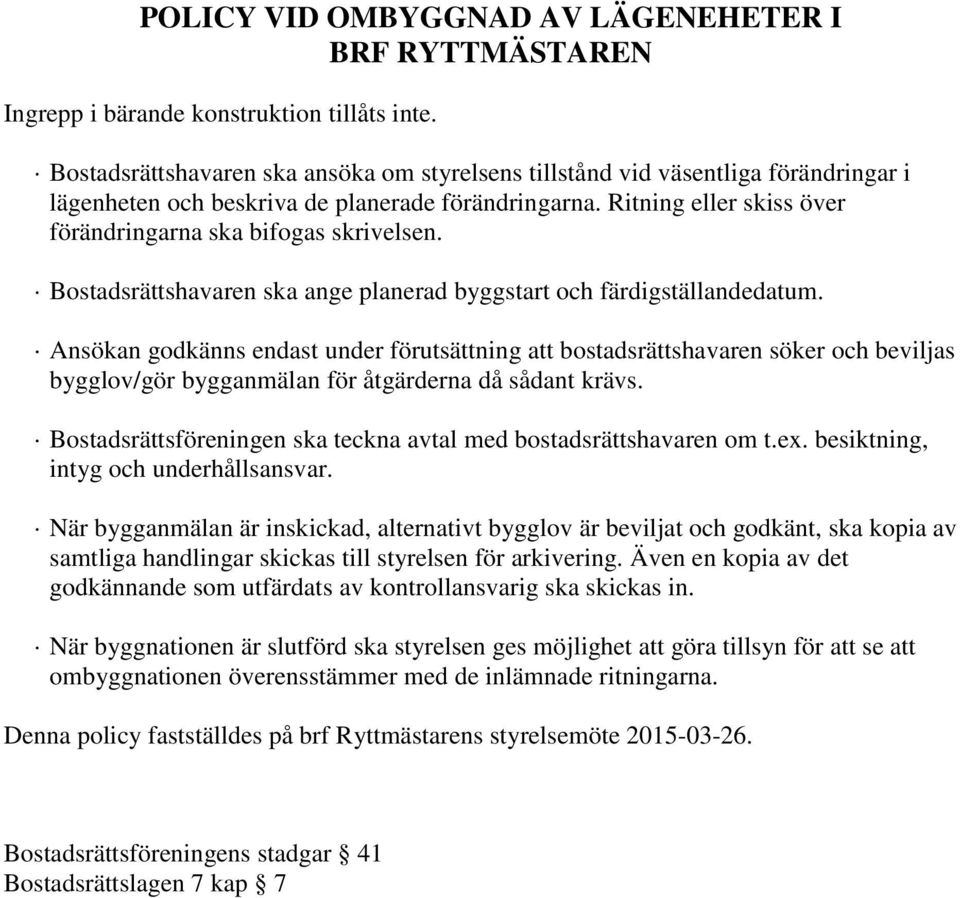 Ritning eller skiss över förändringarna ska bifogas skrivelsen. Bostadsrättshavaren ska ange planerad byggstart och färdigställandedatum.