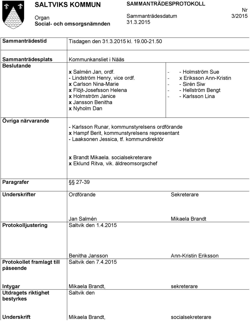 närvarande - Karlsson Runar, kommunstyrelsens ordförande x Hampf Berit, kommunstyrelsens representant - Laaksonen Jessica, tf. kommundirektör x Brandt Mikaela. socialsekreterare x Eklund Ritva, vik.