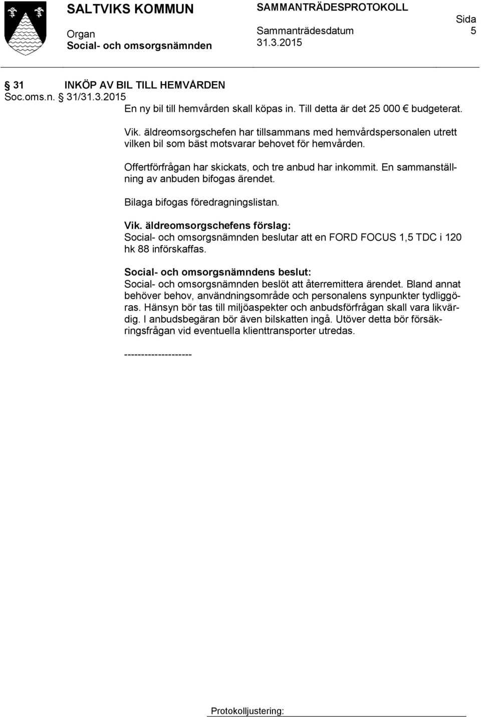 En sammanställning av anbuden bifogas ärendet. Bilaga bifogas föredragningslistan. Vik. äldreomsorgschefens förslag: beslutar att en FORD FOCUS 1,5 TDC i 120 hk 88 införskaffas.